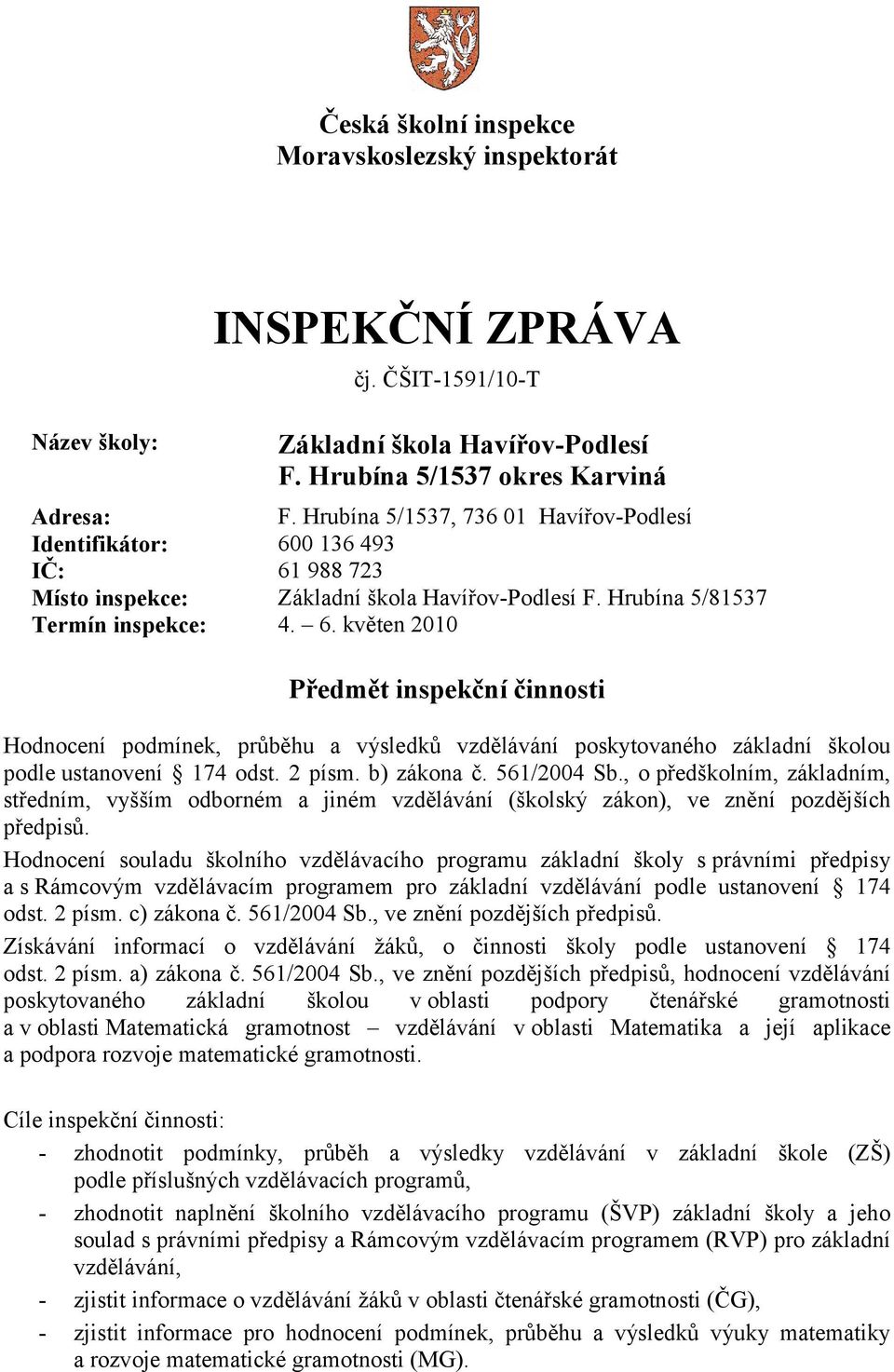 0 136 493 IČ: 61 988 723 Místo inspekce: Základní škola Havířov-Podlesí F. Hrubína 5/81537 Termín inspekce: 4. 6. květen 2010 Předmět inspekční činnosti Hodnocení podmínek, průběhu a výsledků vzdělávání poskytovaného základní školou podle ustanovení 174 odst.