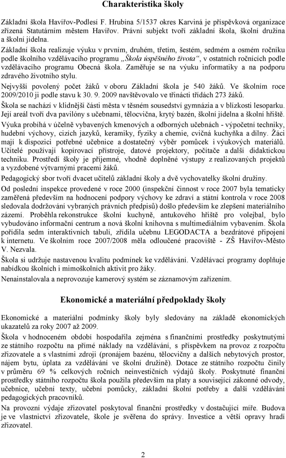 Základní škola realizuje výuku v prvním, druhém, třetím, šestém, sedmém a osmém ročníku podle školního vzdělávacího programu Škola úspěšného života, v ostatních ročnících podle vzdělávacího programu