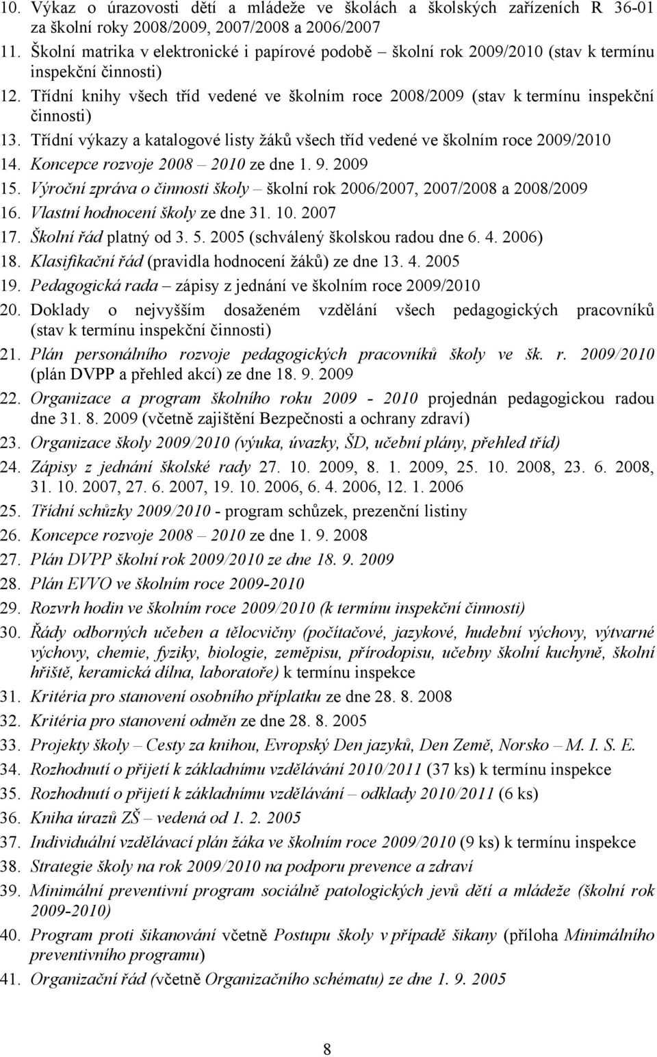 Třídní knihy všech tříd vedené ve školním roce 2008/2009 (stav k termínu inspekční činnosti) 13. Třídní výkazy a katalogové listy žáků všech tříd vedené ve školním roce 2009/2010 14.