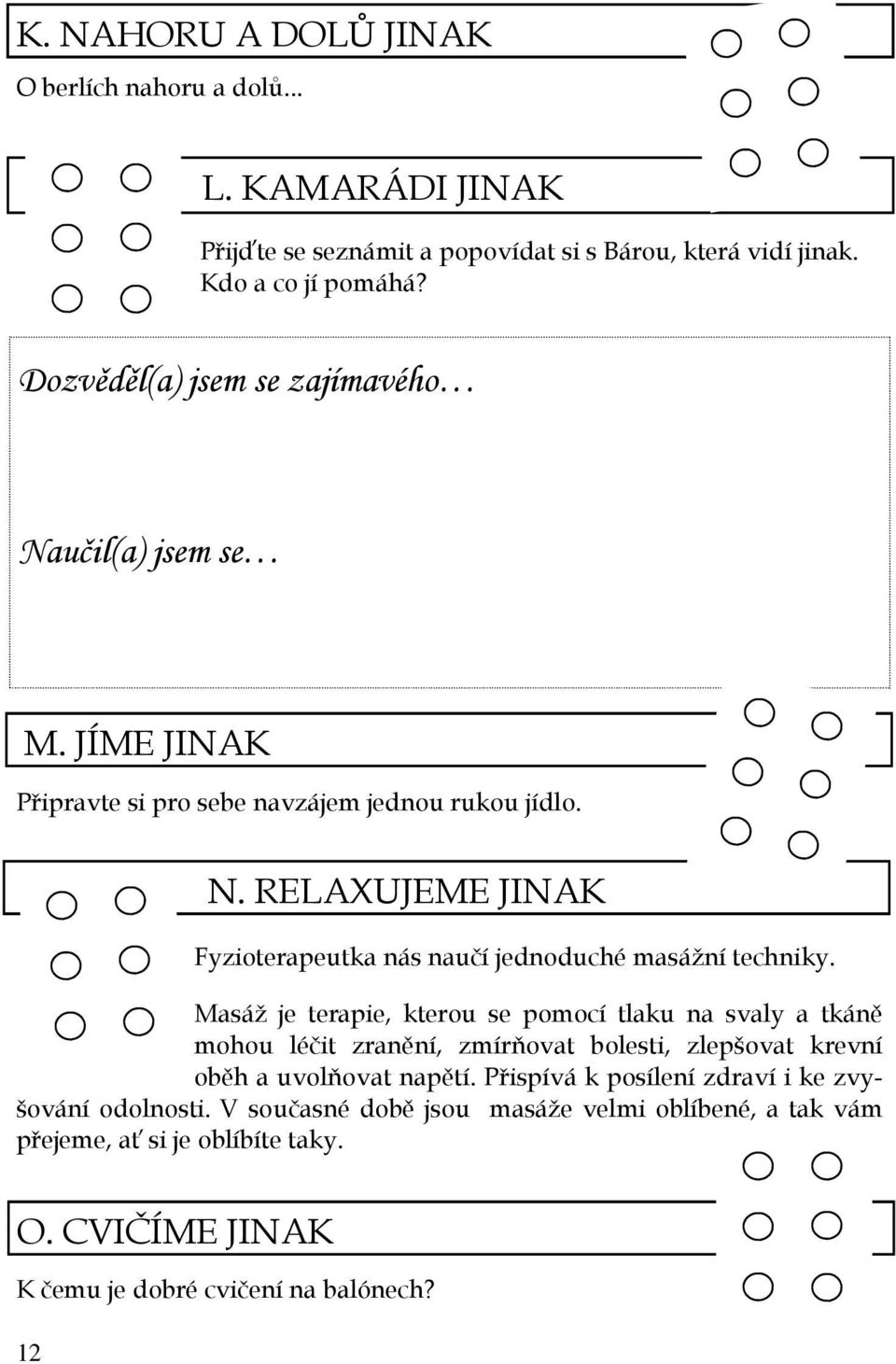 Masáž je terapie, kterou se pomocí tlaku na svaly a tkáně mohou léčit zranění, zmírňovat bolesti, zlepšovat krevní oběh a uvolňovat napětí.