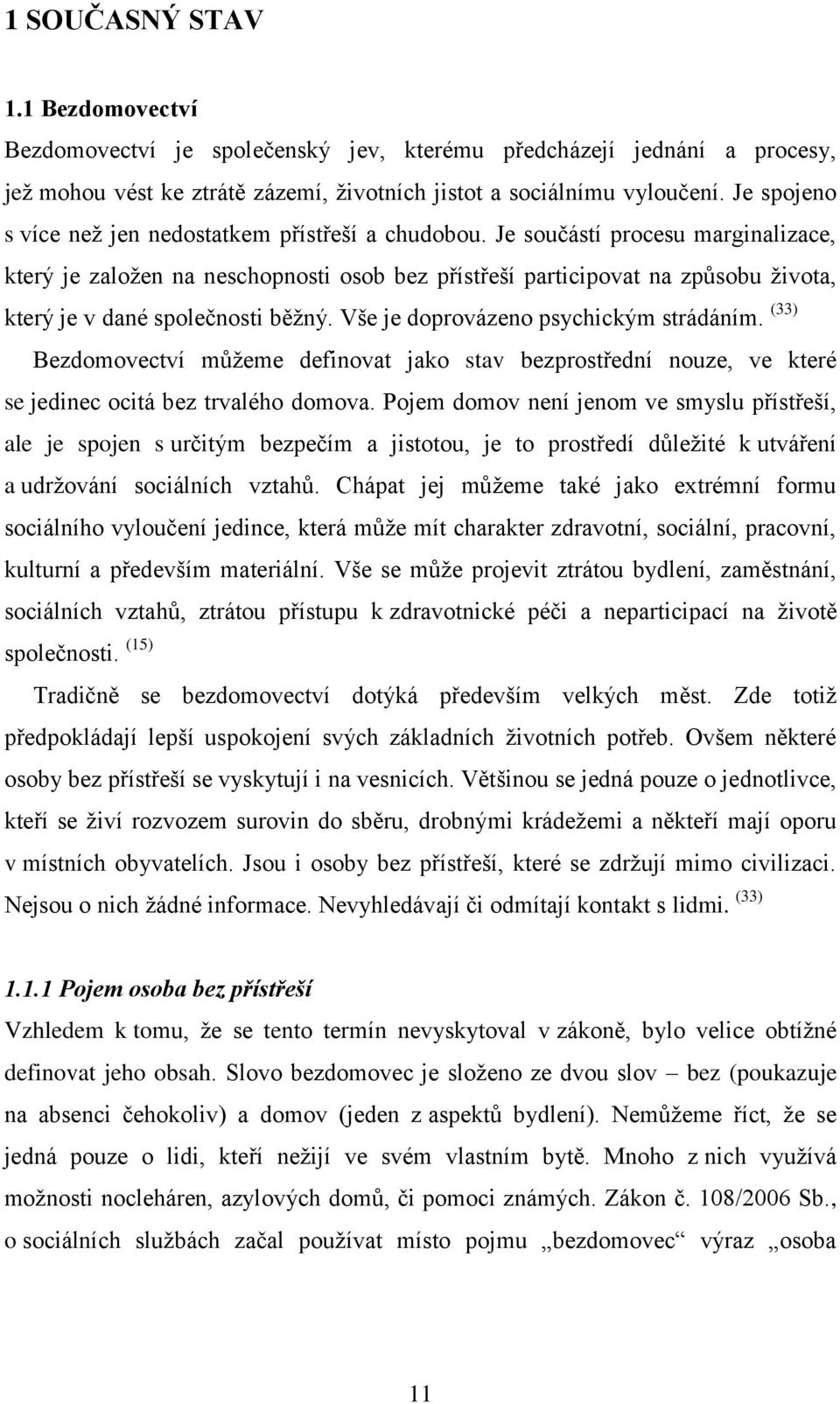 Je součástí procesu marginalizace, který je zaloţen na neschopnosti osob bez přístřeší participovat na způsobu ţivota, který je v dané společnosti běţný. Vše je doprovázeno psychickým strádáním.