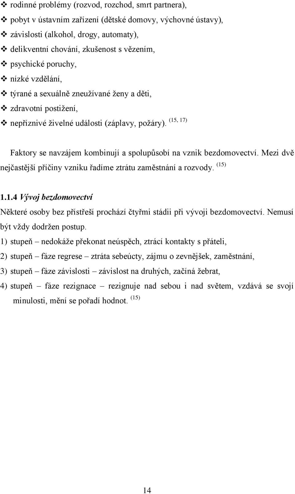 (15, 17) Faktory se navzájem kombinují a spolupůsobí na vznik bezdomovectví. Mezi dvě nejčastější příčiny vzniku řadíme ztrátu zaměstnání a rozvody. (15) 1.1.4 Vývoj bezdomovectví Některé osoby bez přístřeší prochází čtyřmi stádii při vývoji bezdomovectví.