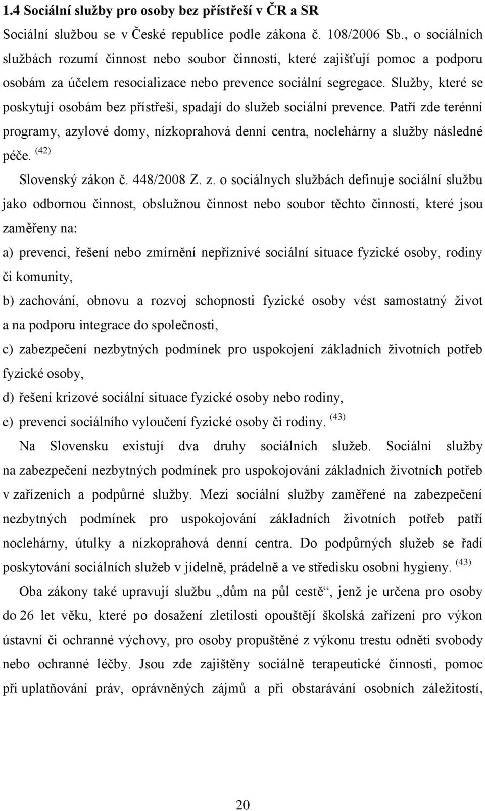 Sluţby, které se poskytují osobám bez přístřeší, spadají do sluţeb sociální prevence. Patří zde terénní programy, azylové domy, nízkoprahová denní centra, noclehárny a sluţby následné péče.