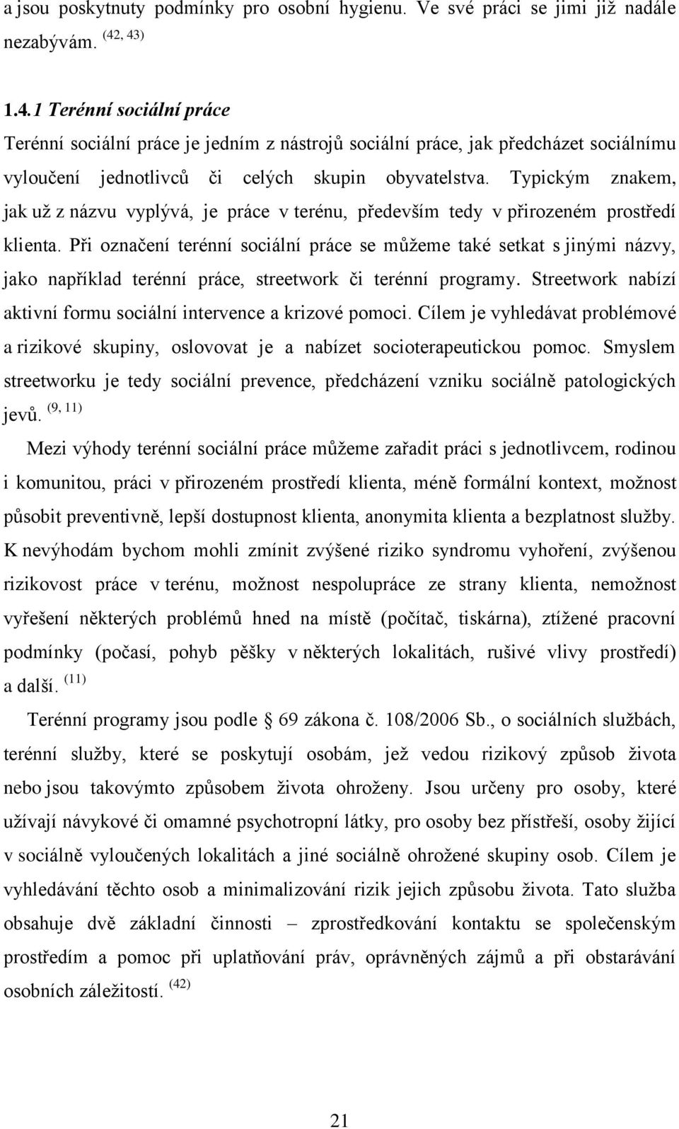 Typickým znakem, jak uţ z názvu vyplývá, je práce v terénu, především tedy v přirozeném prostředí klienta.