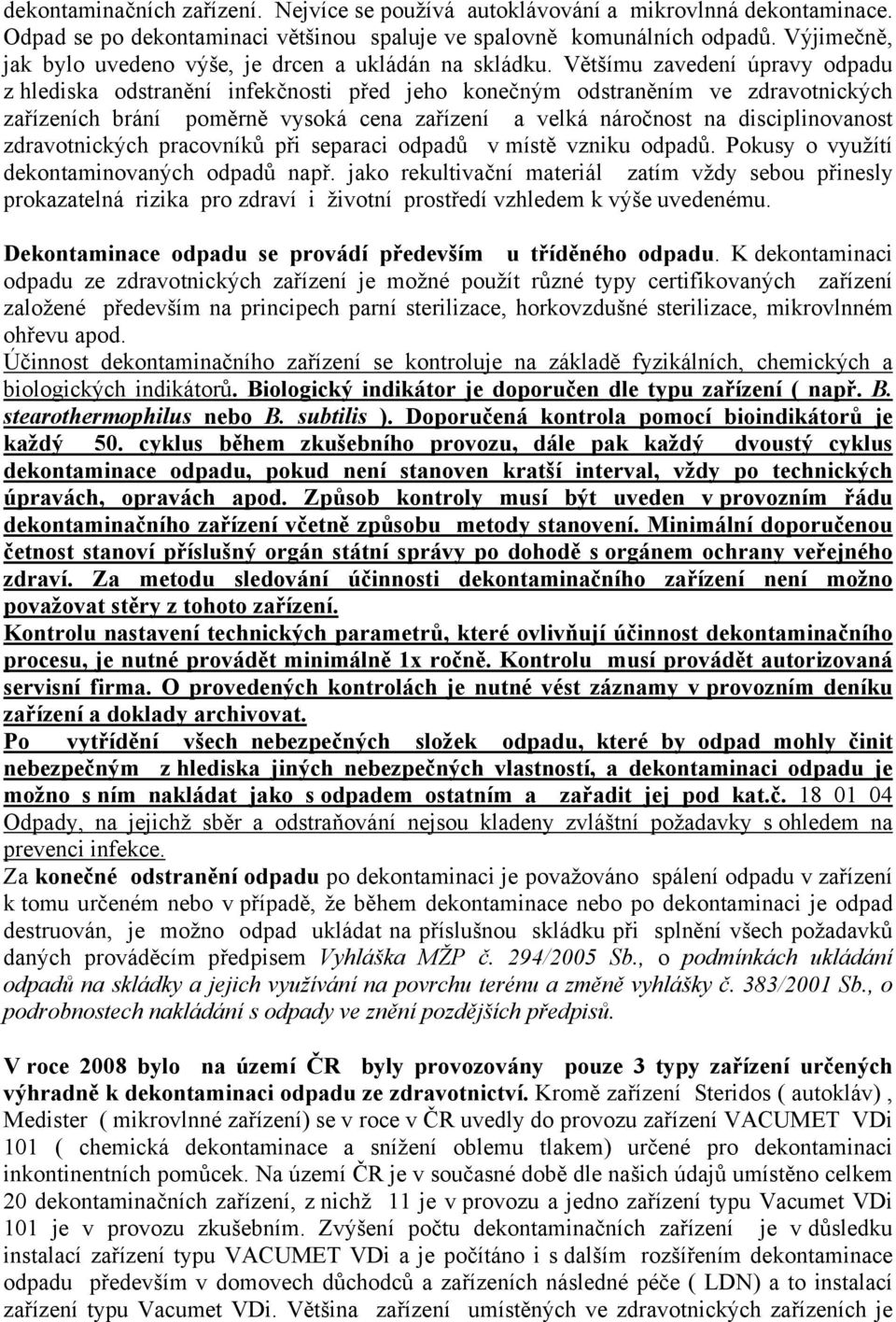 Většímu zavedení úpravy odpadu z hlediska odstranění infekčnosti před jeho konečným odstraněním ve zdravotnických zařízeních brání poměrně vysoká cena zařízení a velká náročnost na disciplinovanost