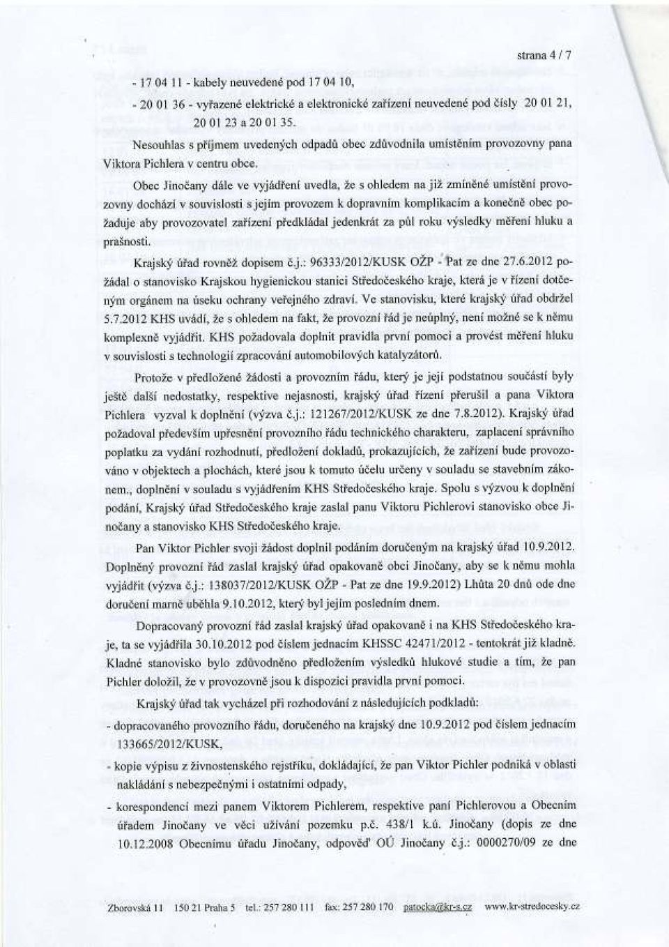 Obec Jinodany d6le ve vy'j6dieni uvedla, Ze s ohledem na jiz, zmin1nf umistdni provozovrry dochilzi v souvislosti s jejim provozem k dopravnim komplikacim a konednd obec po- Laduje aby provozovatel