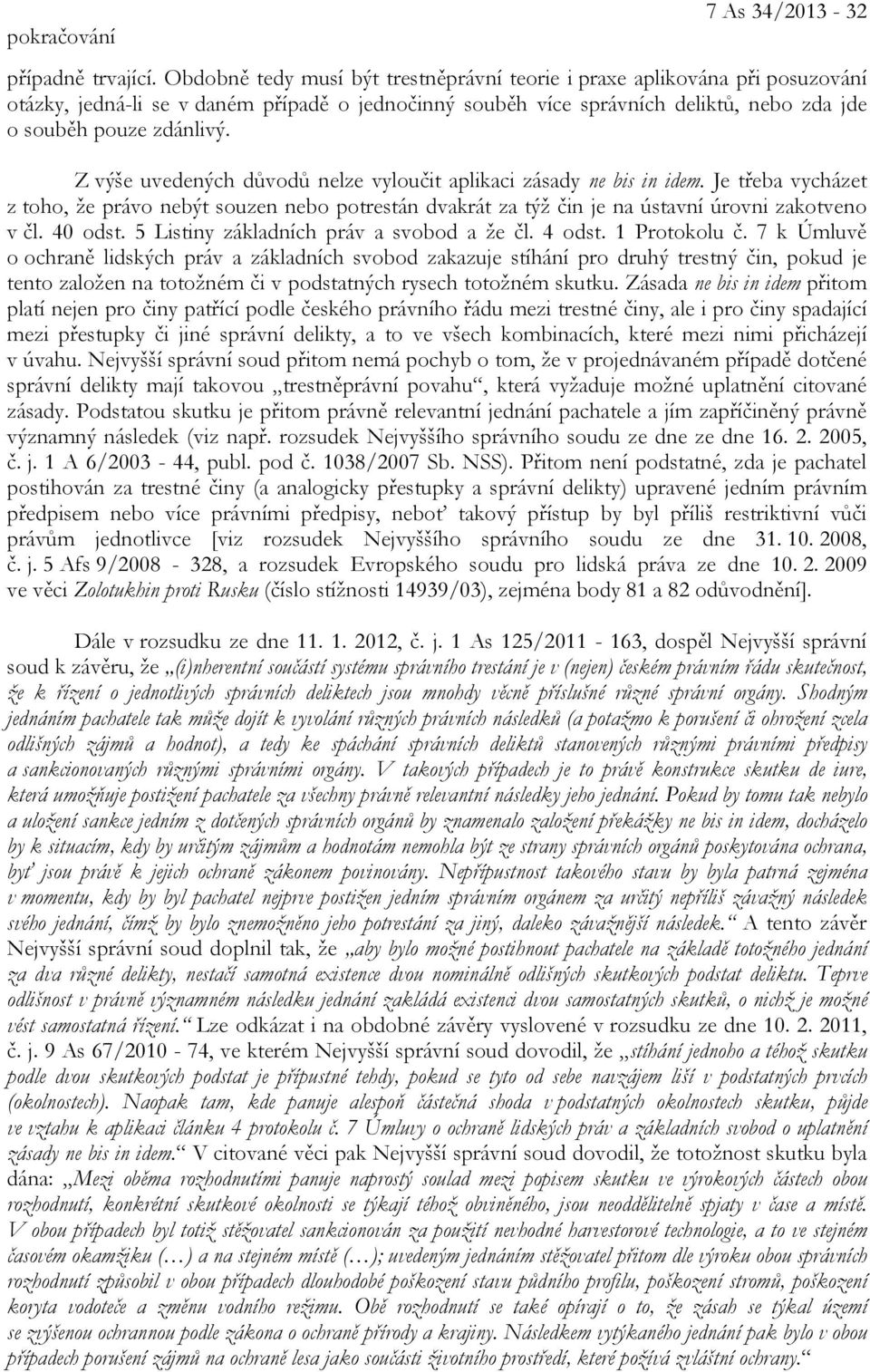 Z výše uvedených důvodů nelze vyloučit aplikaci zásady ne bis in idem. Je třeba vycházet z toho, že právo nebýt souzen nebo potrestán dvakrát za týž čin je na ústavní úrovni zakotveno v čl. 40 odst.