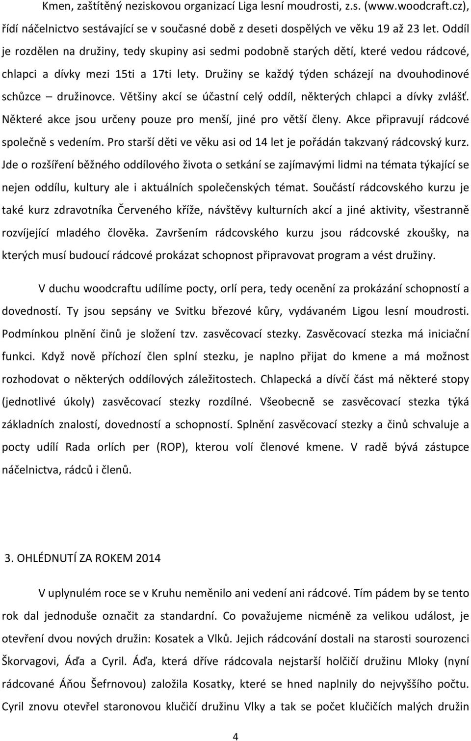 Družiny se každý týden scházejí na dvouhodinové schůzce družinovce. Většiny akcí se účastní celý oddíl, některých chlapci a dívky zvlášť.