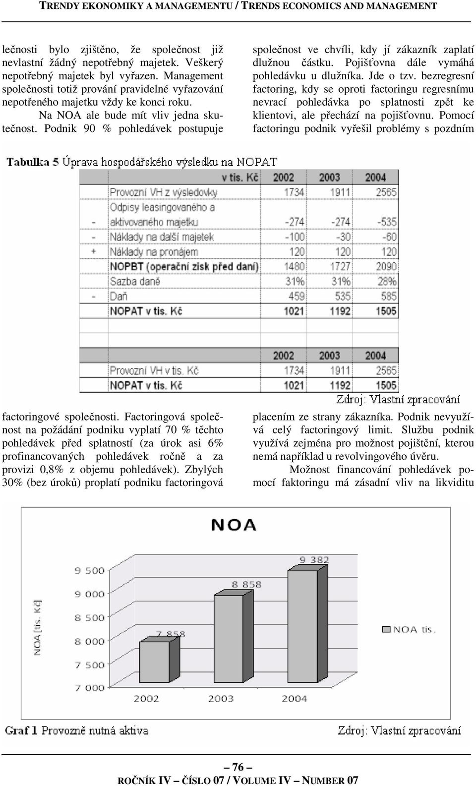 Podnik 90 % pohledávek postupuje společnost ve chvíli, kdy jí zákazník zaplatí dlužnou částku. Pojišťovna dále vymáhá pohledávku u dlužníka. Jde o tzv.