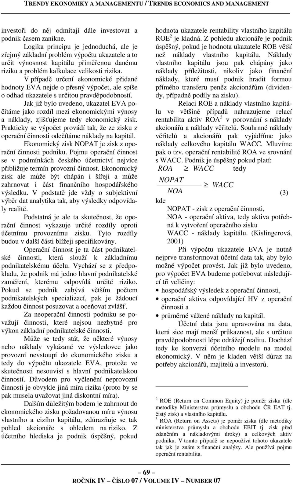 V případě určení ekonomické přidané hodnoty EVA nejde o přesný výpočet, ale spíše o odhad ukazatele s určitou pravděpodobností.