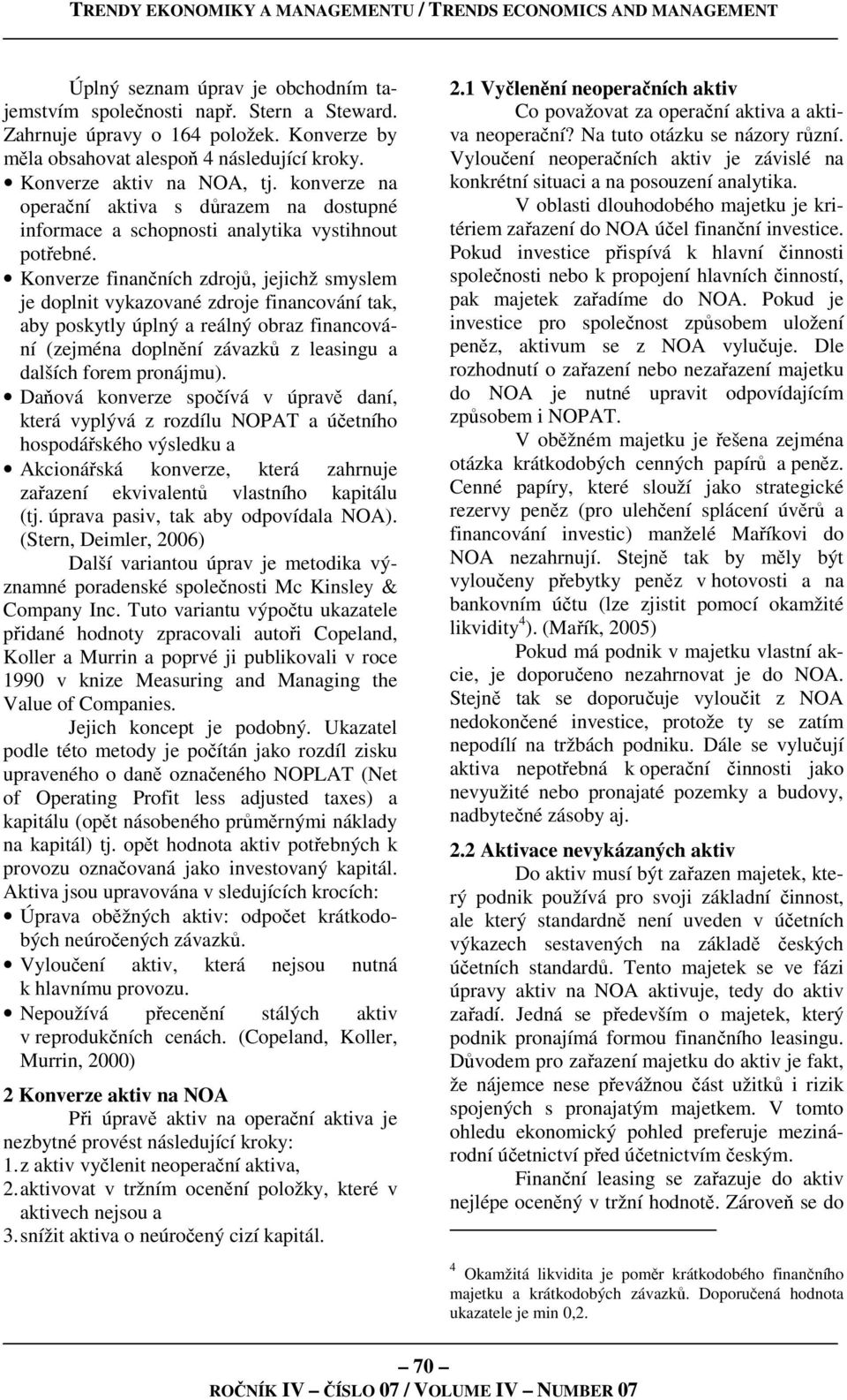 Konverze finančních zdrojů, jejichž smyslem je doplnit vykazované zdroje financování tak, aby poskytly úplný a reálný obraz financování (zejména doplnění závazků z leasingu a dalších forem pronájmu).