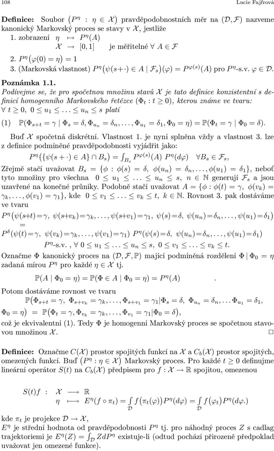 .. u n splatí (1) P(Φ s+t = γ Φ s = δ,φ un = δ n,...,φ u1 = δ 1,Φ 0 = η)=p(φ t = γ Φ 0 = δ). Buď X spočetná diskrétní. Vlastnost 1. je nyní splněna vždy a vlastnost 3.