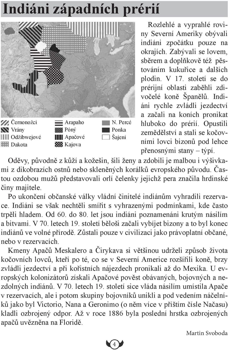 Častou ozdobou mužů představovali orlí čelenky jejichž pera značila hrdinské činy majitele. Po ukončení občanské války vládní činitelé indiánům vyhradili rezervace.