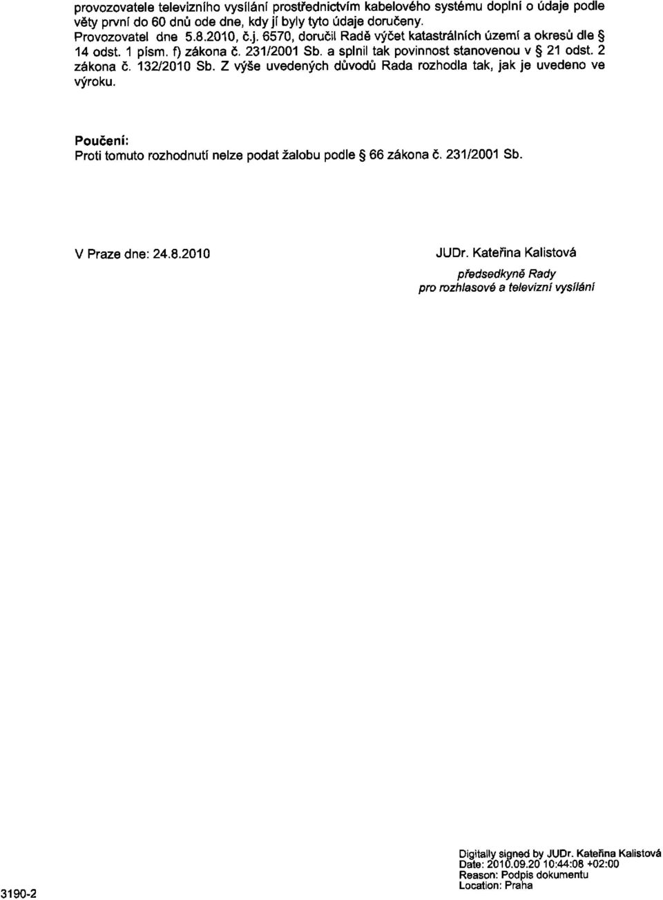 Z výše uvedených důvodů Rada rozhodla tak, jak je uvedeno ve výroku. Poučení: Proti tomuto rozhodnutí nelze podat žalobu podle 66 zákona č. 231/2001 Sb. V Praze dne: 24.8.2010 JUDr.