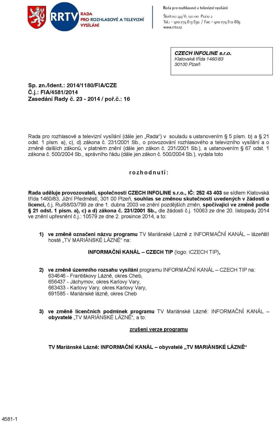 , o provozování rozhlasového a televizního vysílání a o změně dalších zákonů, v platném znění (dále jen zákon č. 231/2001 Sb.), a ustanovením 67 odst. 1 zákona č. 500/2004 Sb.