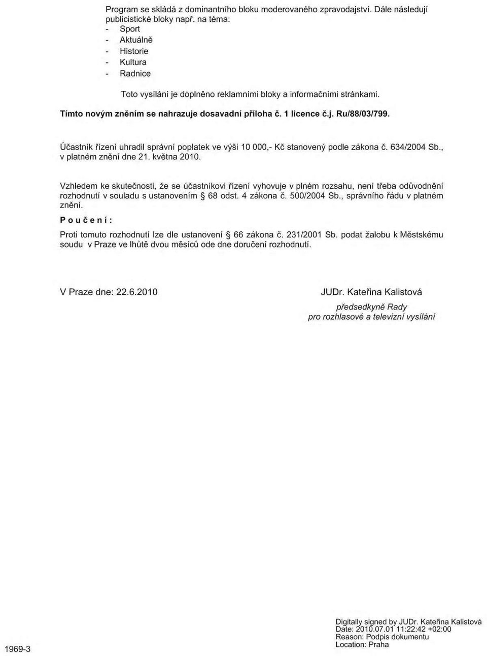 Účastník řízení uhradil správní poplatek ve výši 10 000,- Kč stanovený podle zákona č. 634/2004 Sb., v platném znění dne 21. května 2010.