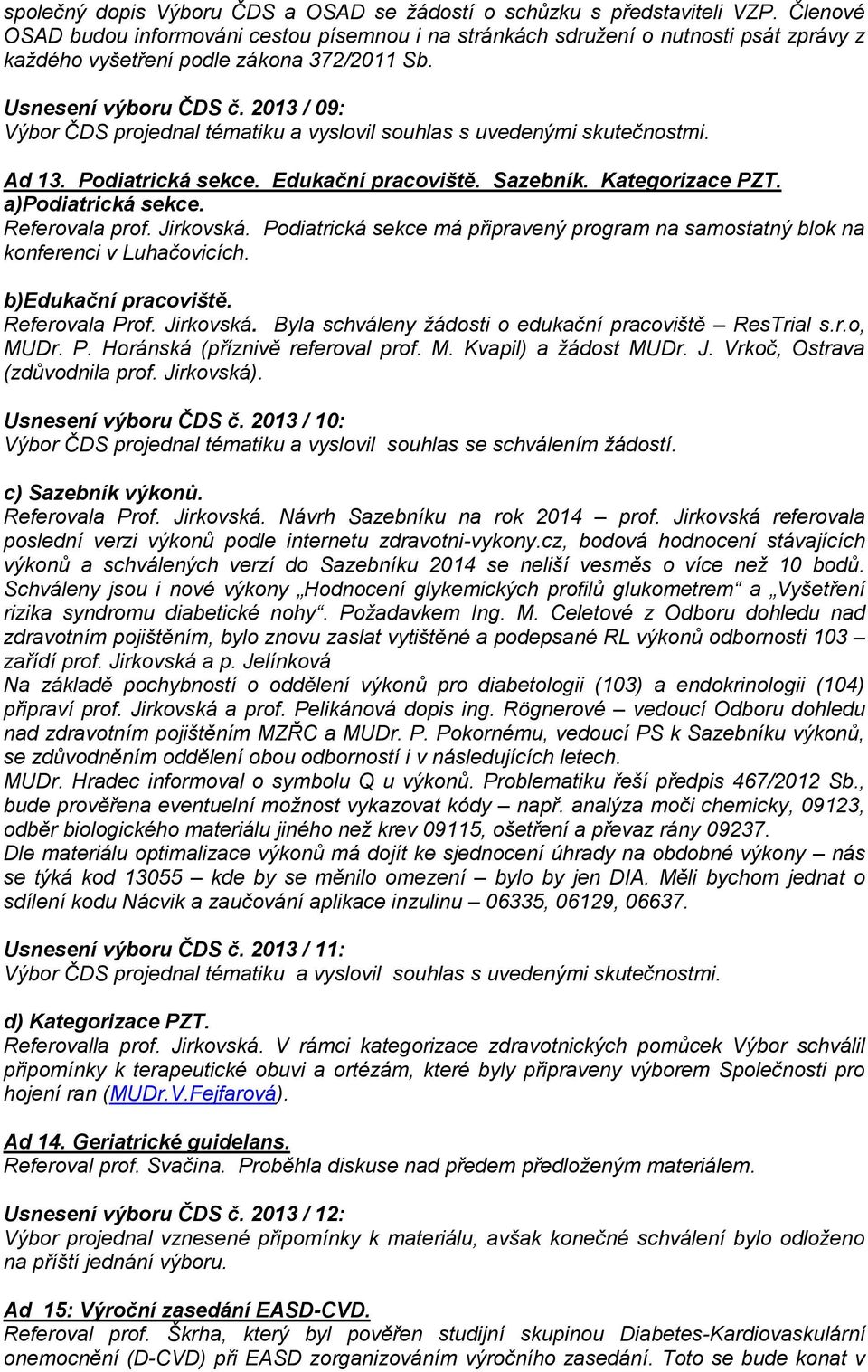 2013 / 09: Výbor ČDS projednal tématiku a vyslovil souhlas s uvedenými skutečnostmi. Ad 13. Podiatrická sekce. Edukační pracoviště. Sazebník. Kategorizace PZT. a)podiatrická sekce. Referovala prof.