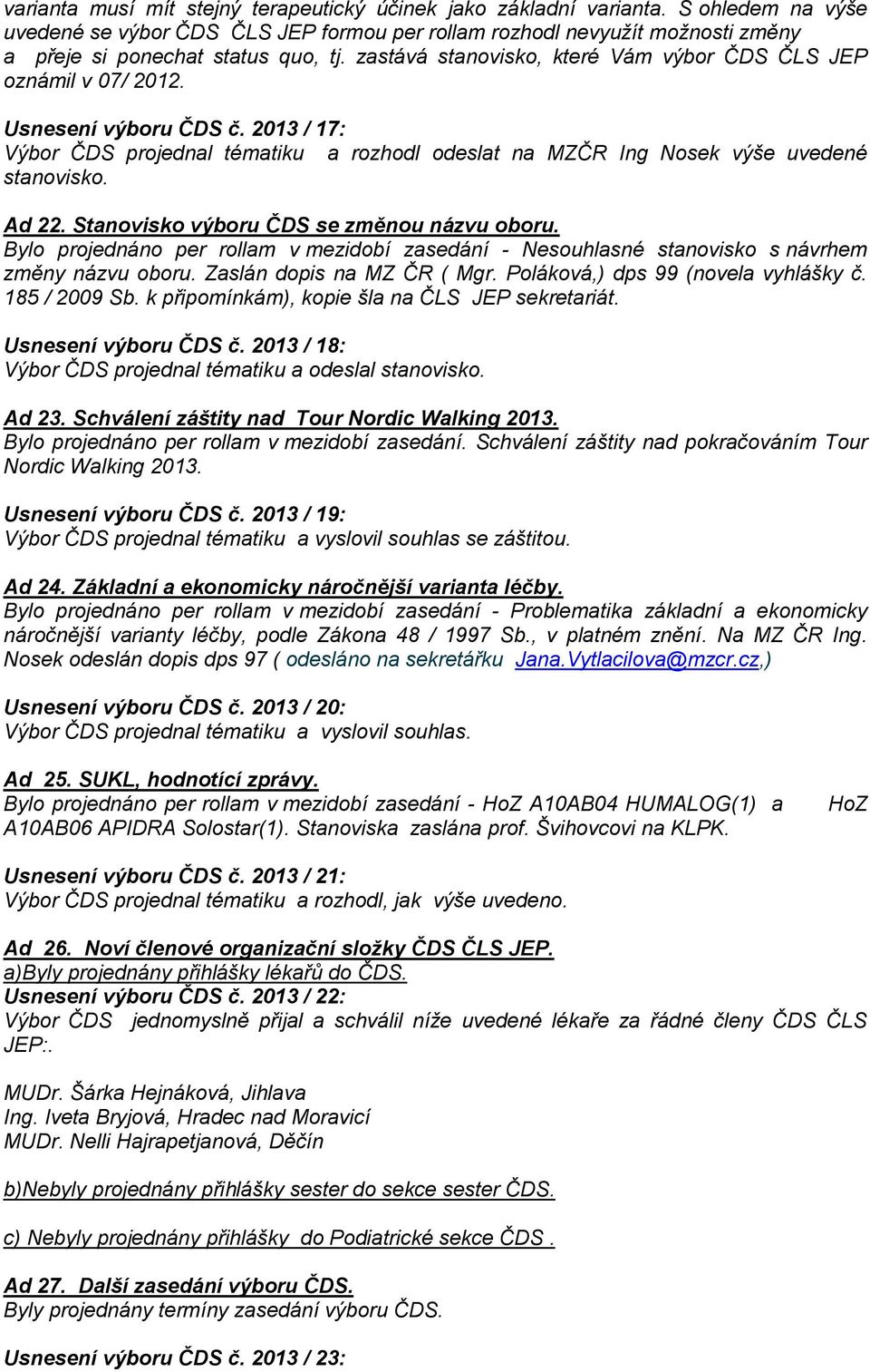 Usnesení výboru ČDS č. 2013 / 17: Výbor ČDS projednal tématiku a rozhodl odeslat na MZČR Ing Nosek výše uvedené stanovisko. Ad 22. Stanovisko výboru ČDS se změnou názvu oboru.