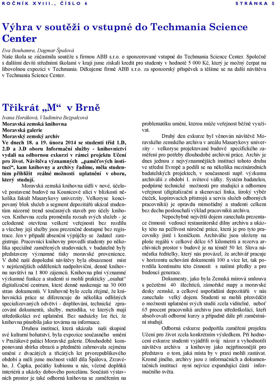 Třikrát M v Brně Ivana Horáková, Vladimíra Bezpalcová Moravská zemská knihovna Moravská galerie Moravský zemský archiv Ve dnech 18. a 19. února 2014 se studenti tříd 1.D, 2.D a 3.