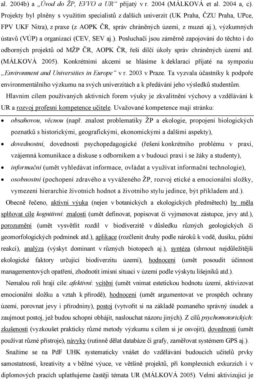 ), výzkumných ústavů (VÚP) a organizací (CEV, SEV aj.). Posluchači jsou záměrně zapojováni do těchto i do odborných projektů od MŽP ČR, AOPK ČR, řeší dílčí úkoly správ chráněných území atd.