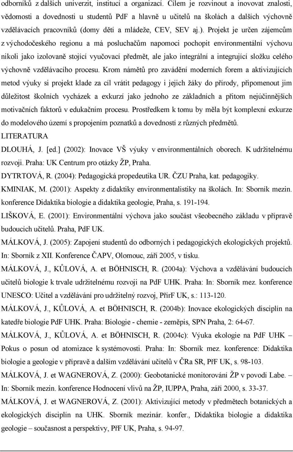 Projekt je určen zájemcům z východočeského regionu a má posluchačům napomoci pochopit environmentální výchovu nikoli jako izolovaně stojící vyučovací předmět, ale jako integrální a integrující složku