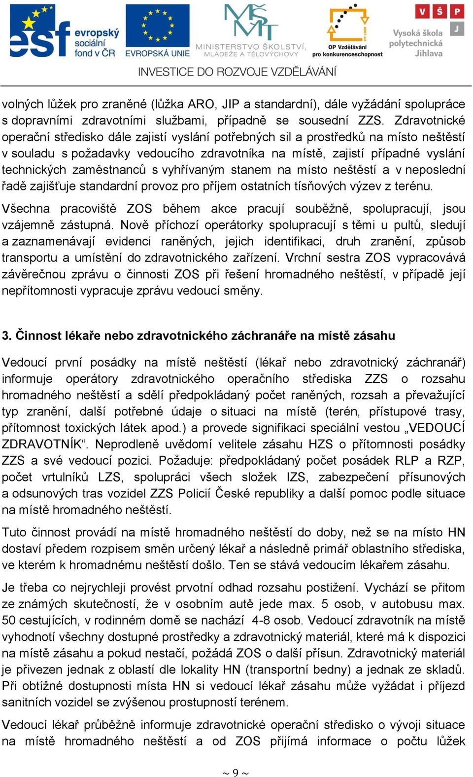 zaměstnanců s vyhřívaným stanem na místo neštěstí a v neposlední řadě zajišťuje standardní provoz pro příjem ostatních tísňových výzev z terénu.