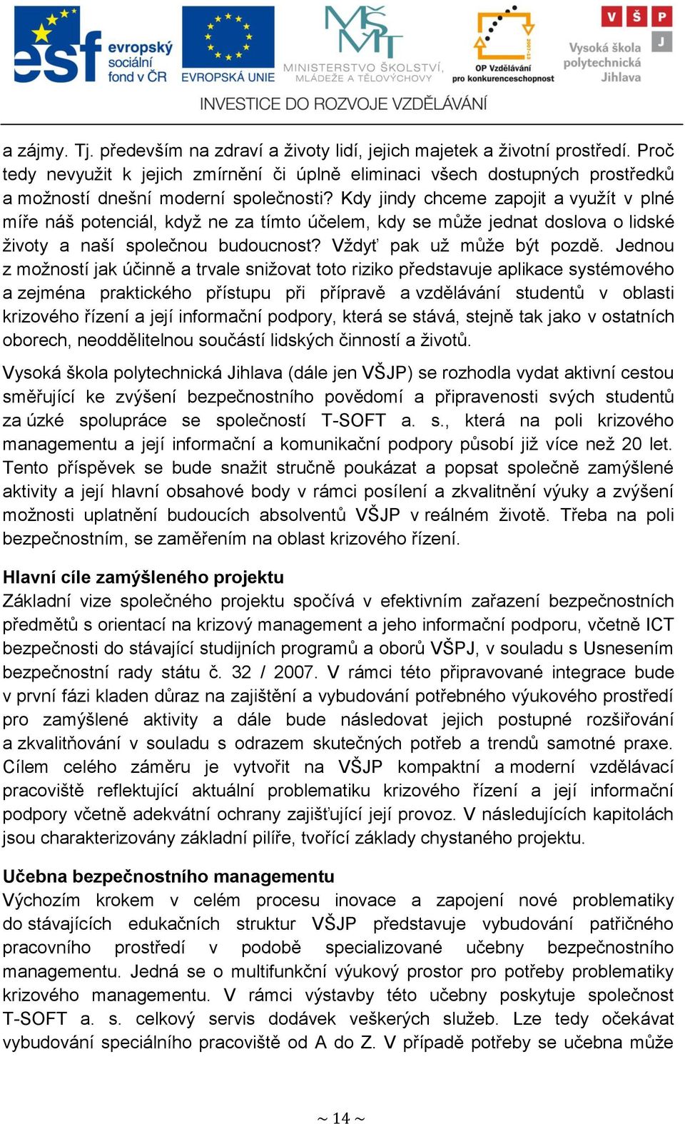 Kdy jindy chceme zapojit a vyuţít v plné míře náš potenciál, kdyţ ne za tímto účelem, kdy se můţe jednat doslova o lidské ţivoty a naší společnou budoucnost? Vţdyť pak uţ můţe být pozdě.