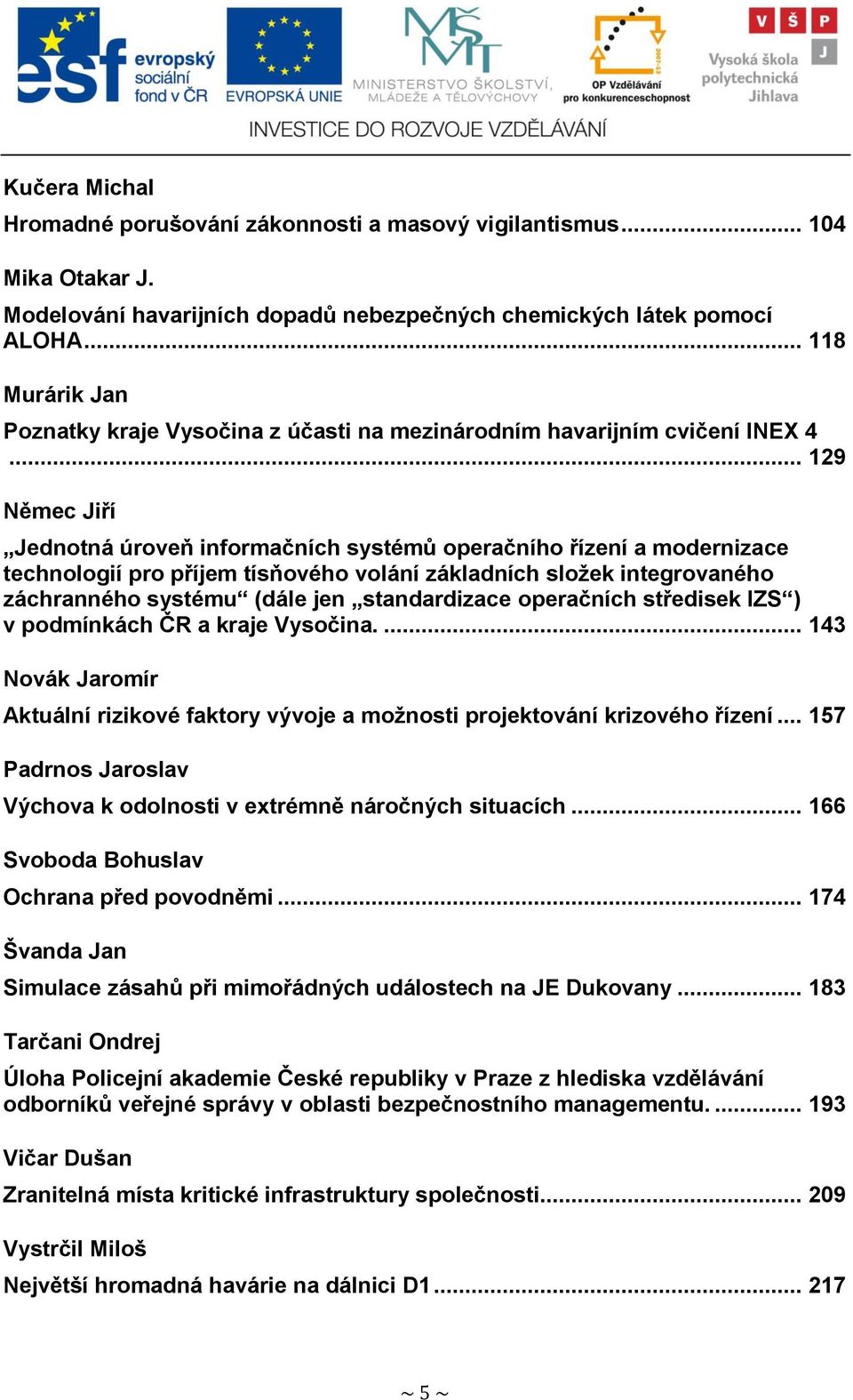 .. 129 Němec Jiří Jednotná úroveň informačních systémů operačního řízení a modernizace technologií pro příjem tísňového volání základních sloţek integrovaného záchranného systému (dále jen