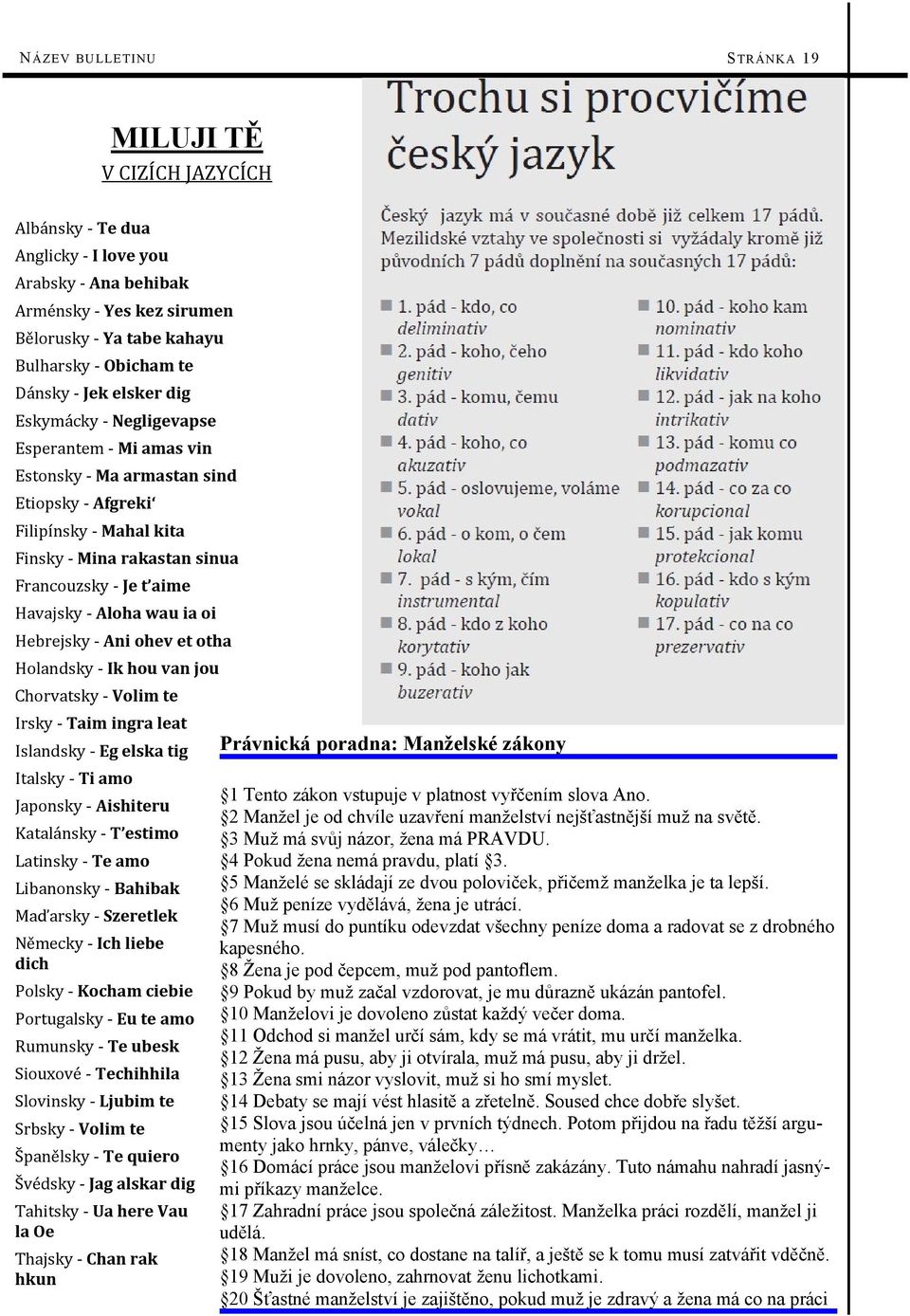 Havajsky - Aloha wau ia oi Hebrejsky - Ani ohev et otha Holandsky - Ik hou van jou Chorvatsky - Volim te Irsky - Taim ingra leat Islandsky - Eg elska tig Italsky - Ti amo Japonsky - Aishiteru