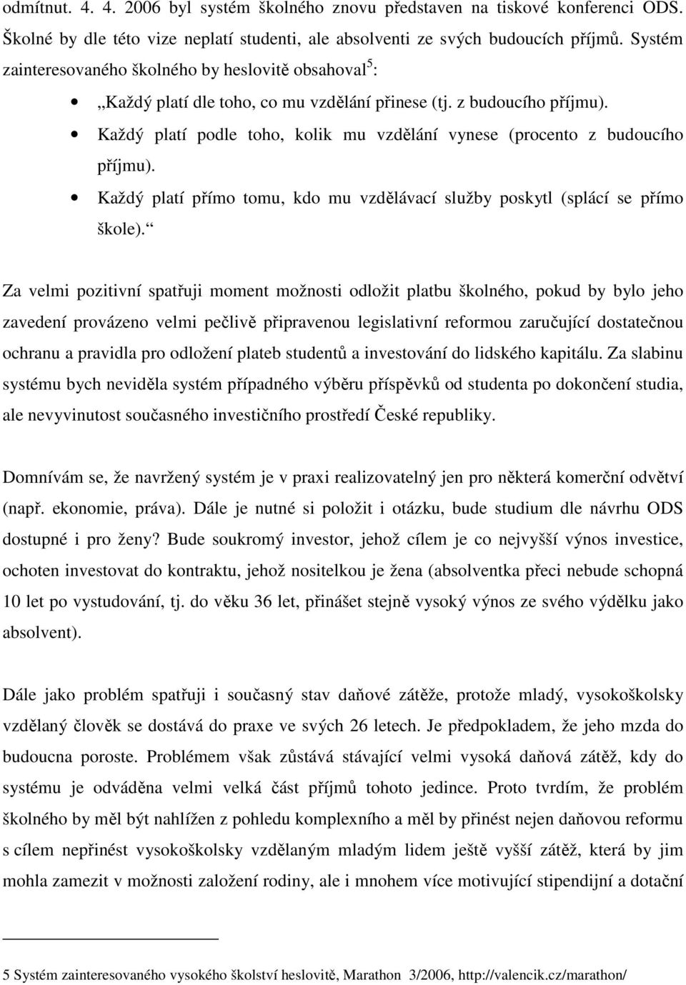 Každý platí podle toho, kolik mu vzdělání vynese (procento z budoucího příjmu). Každý platí přímo tomu, kdo mu vzdělávací služby poskytl (splácí se přímo škole).