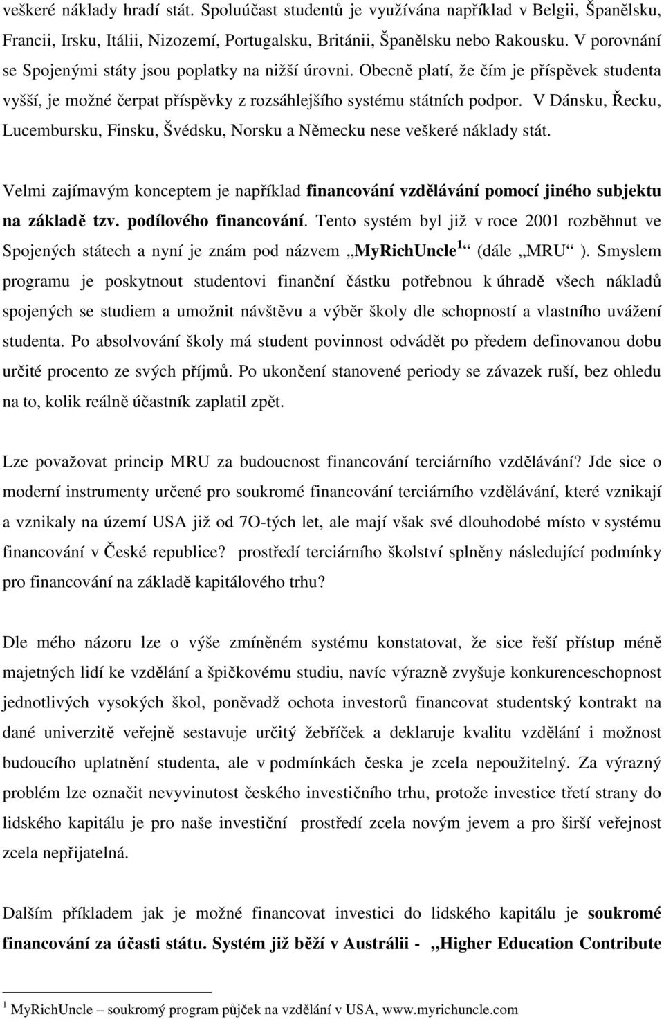 V Dánsku, Řecku, Lucembursku, Finsku, Švédsku, Norsku a Německu nese veškeré náklady stát. Velmi zajímavým konceptem je například financování vzdělávání pomocí jiného subjektu na základě tzv.