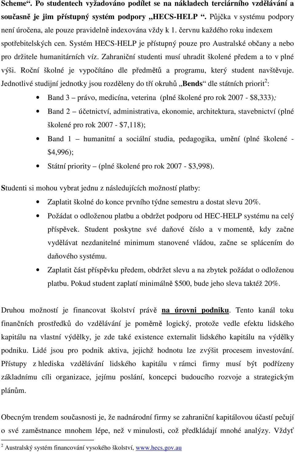 Systém HECS-HELP je přístupný pouze pro Australské občany a nebo pro držitele humanitárních víz. Zahraniční studenti musí uhradit školené předem a to v plné výši.