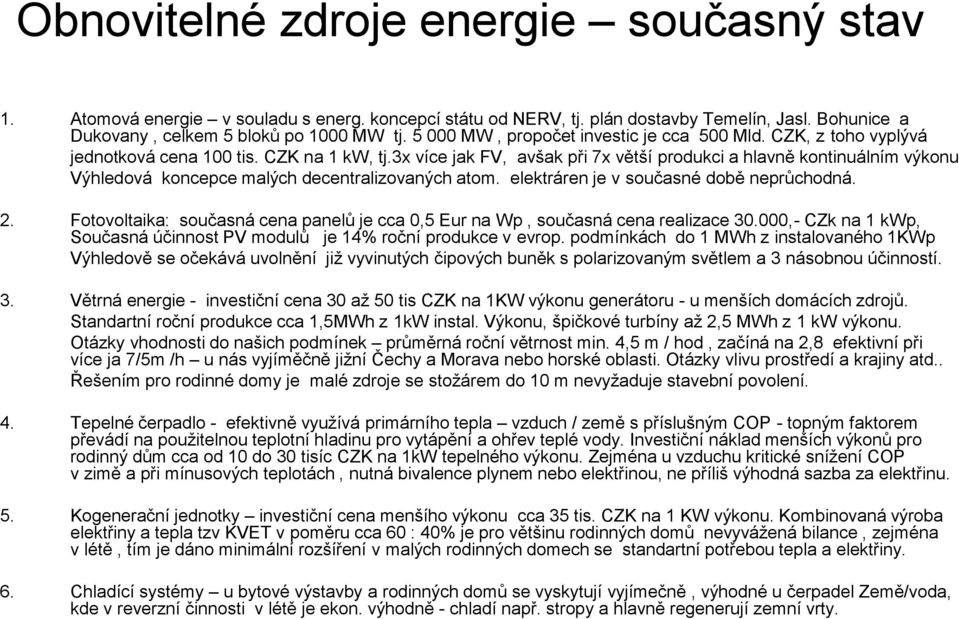 3x více jak FV, avšak při 7x větší produkci a hlavně kontinuálním výkonu Výhledová koncepce malých decentralizovaných atom. elektráren je v současné době neprůchodná. 2.