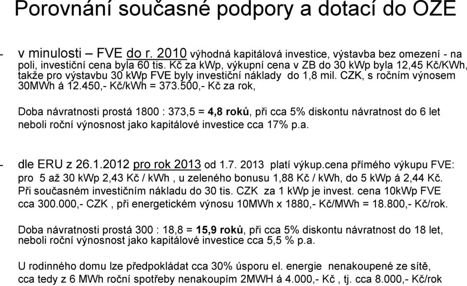 500,- Kč za rok, Doba návratnosti prostá 1800 : 373,5 = 4,8 roků, při cca 5% diskontu návratnost do 6 let neboli roční výnosnost jako kapitálové investice cca 17% p.a. - dle ERU z 26.1.2012 pro rok 2013 od 1.