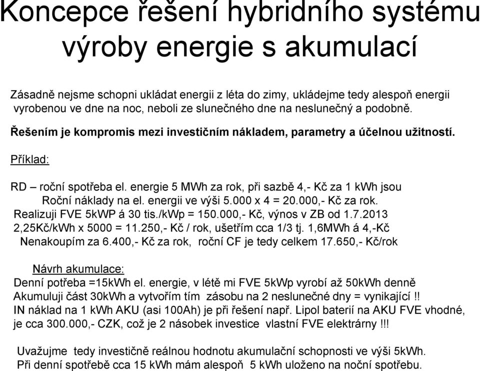 energie 5 MWh za rok, při sazbě 4,- Kč za 1 kwh jsou Roční náklady na el. energii ve výši 5.000 x 4 = 20.000,- Kč za rok. Realizuji FVE 5kWP á 30 tis./kwp = 150.000,- Kč, výnos v ZB od 1.7.