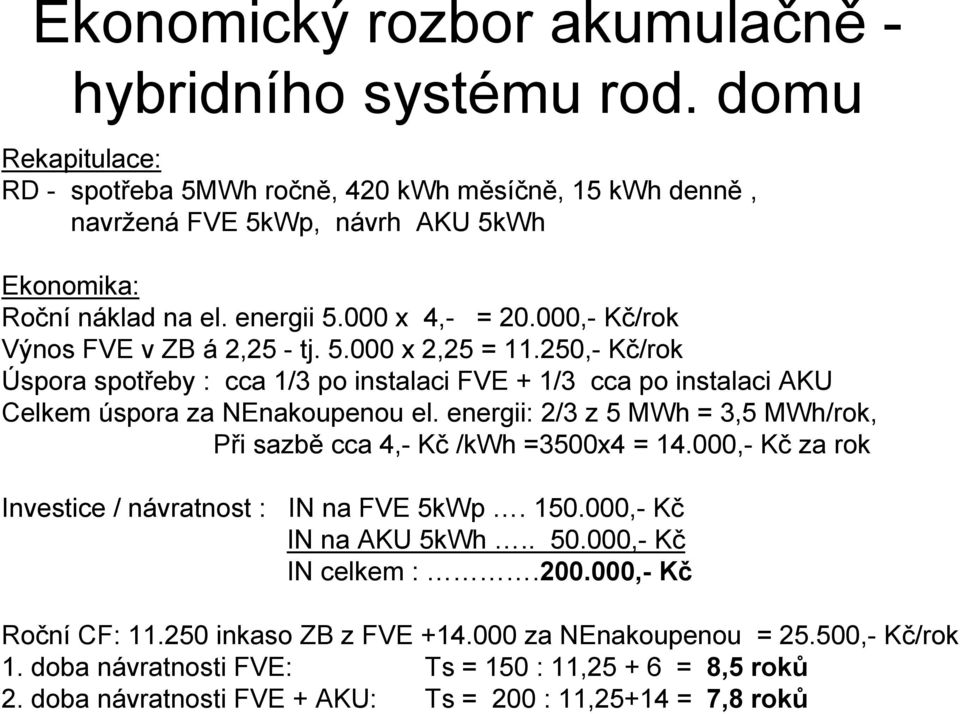 250,- Kč/rok Úspora spotřeby : cca 1/3 po instalaci FVE + 1/3 cca po instalaci AKU Celkem úspora za NEnakoupenou el. energii: 2/3 z 5 MWh = 3,5 MWh/rok, Při sazbě cca 4,- Kč /kwh =3500x4 = 14.