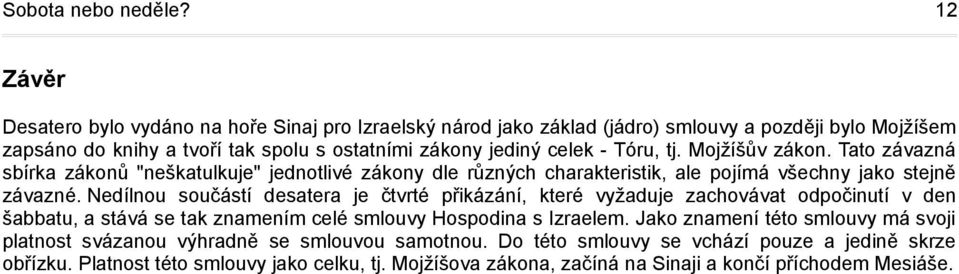 Tóru, tj. Mojžíšův zákon. Tato závazná sbírka zákonů "neškatulkuje" jednotlivé zákony dle různých charakteristik, ale pojímá všechny jako stejně závazné.