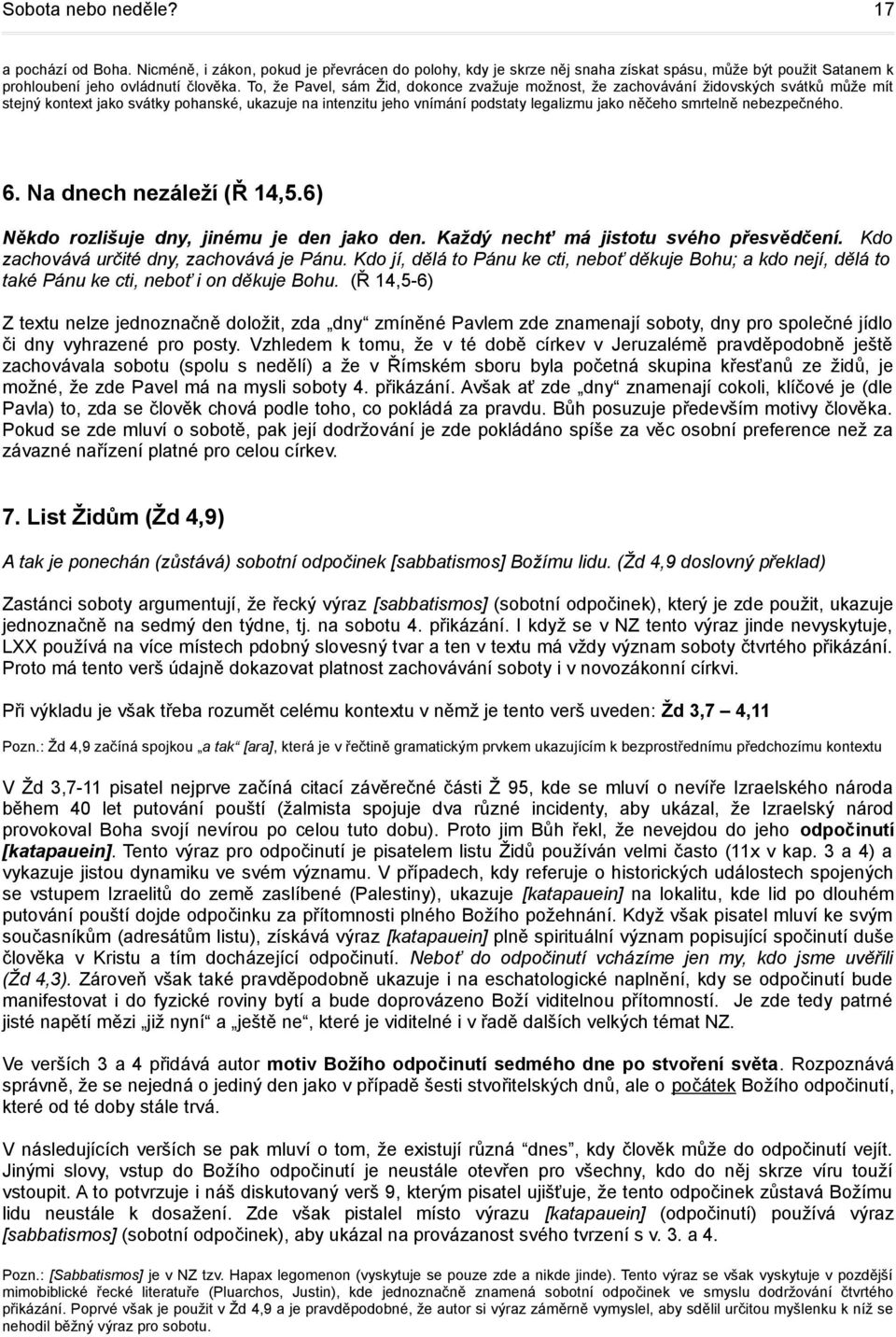 smrtelně nebezpečného. 6. Na dnech nezáleží (Ř 14,5.6) Někdo rozlišuje dny, jinému je den jako den. Každý nechť má jistotu svého přesvědčení. Kdo zachovává určité dny, zachovává je Pánu.