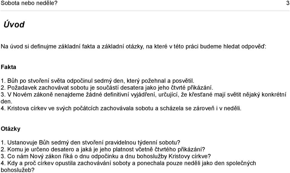 V Novém zákoně nenajdeme žádné definitivní vyjádření, určující, že křesťané mají světit nějaký konkrétní den. 4. Kristova církev ve svých počátcích zachovávala sobotu a scházela se zároveň i v neděli.