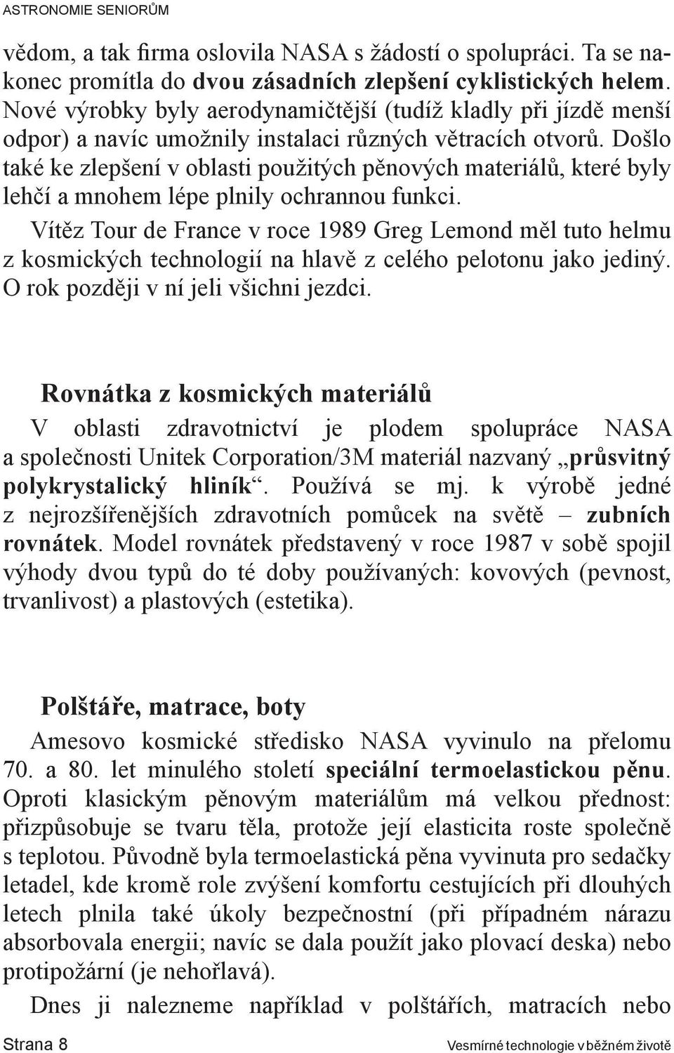 Došlo také ke zlepšení v oblasti použitých pěnových materiálů, které byly lehčí a mnohem lépe plnily ochrannou funkci.