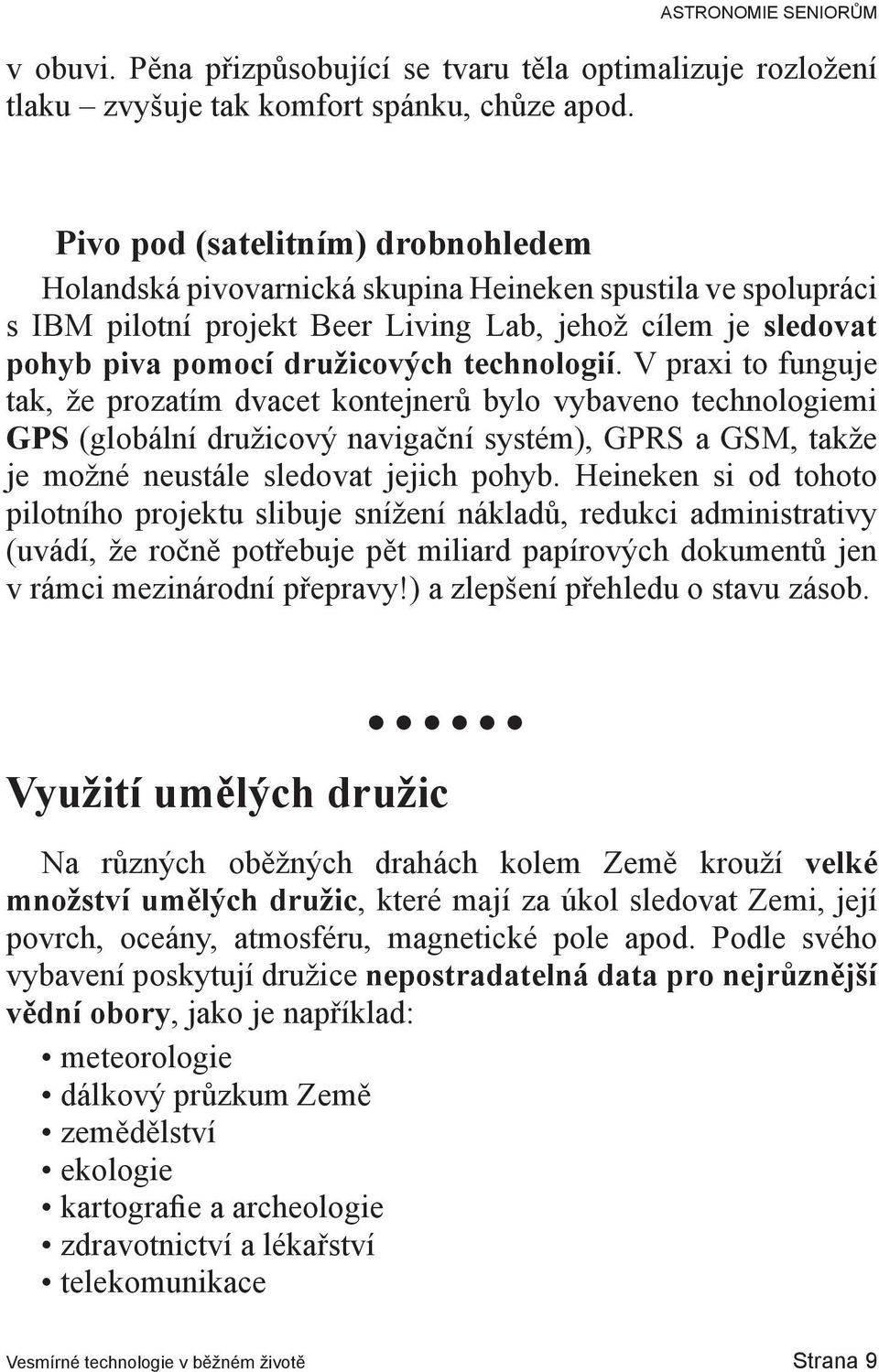 technologií. V praxi to funguje tak, že prozatím dvacet kontejnerů bylo vybaveno technologiemi GPS (globální družicový navigační systém), GPRS a GSM, takže je možné neustále sledovat jejich pohyb.