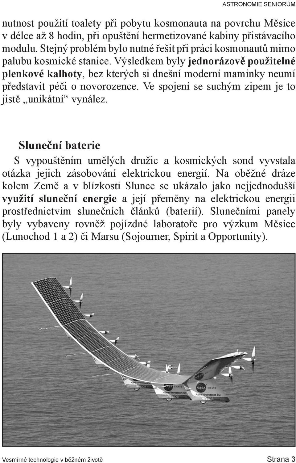 Výsledkem byly jednorázově použitelné plenkové kalhoty, bez kterých si dnešní moderní maminky neumí představit péči o novorozence. Ve spojení se suchým zipem je to jistě unikátní vynález.