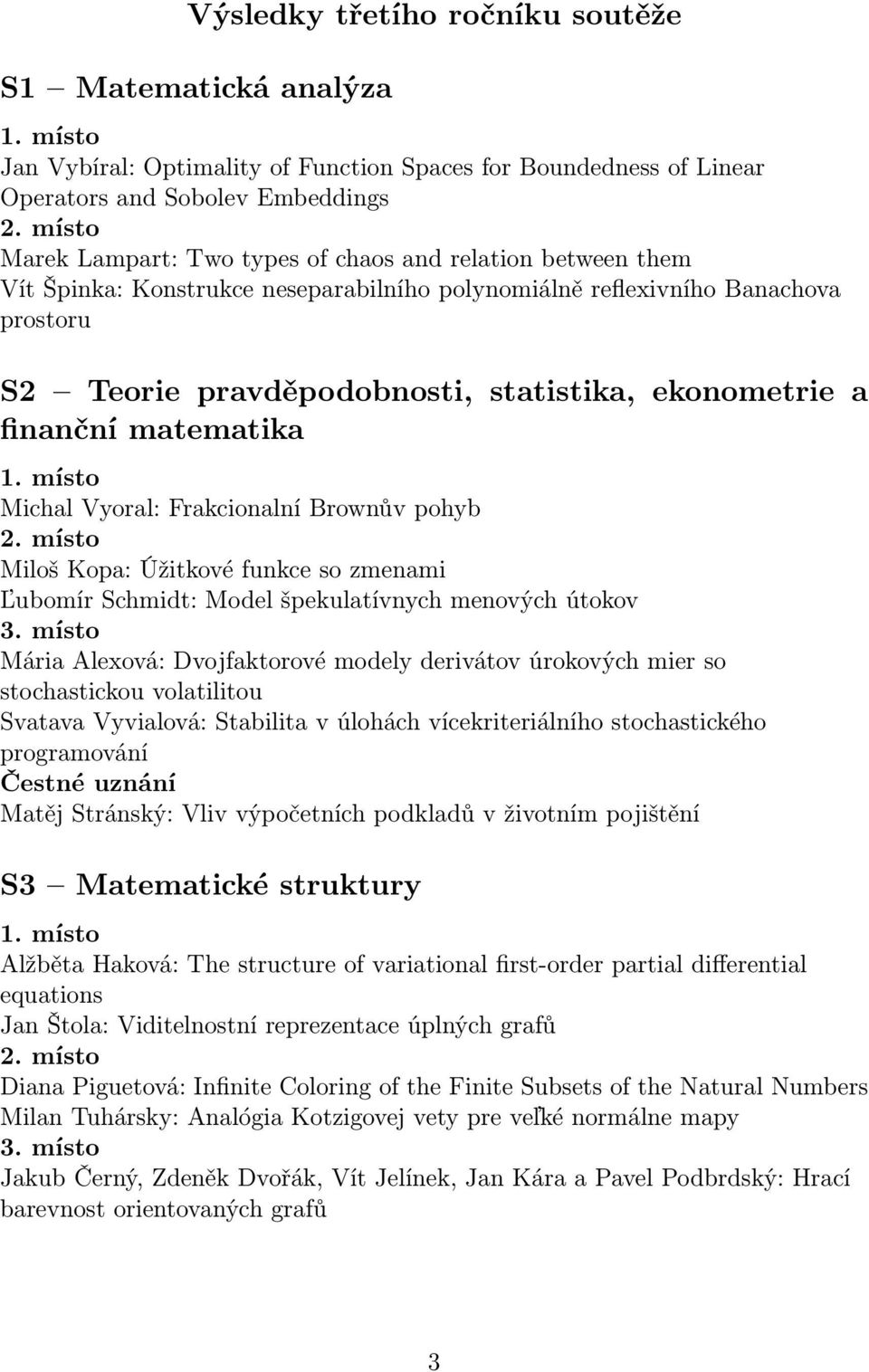 Frakcionalní Brownův pohyb Miloš Kopa: Úžitkové funkce so zmenami Ľubomír Schmidt: Model špekulatívnych menových útokov Mária Alexová: Dvojfaktorové modely derivátov úrokových mier so stochastickou