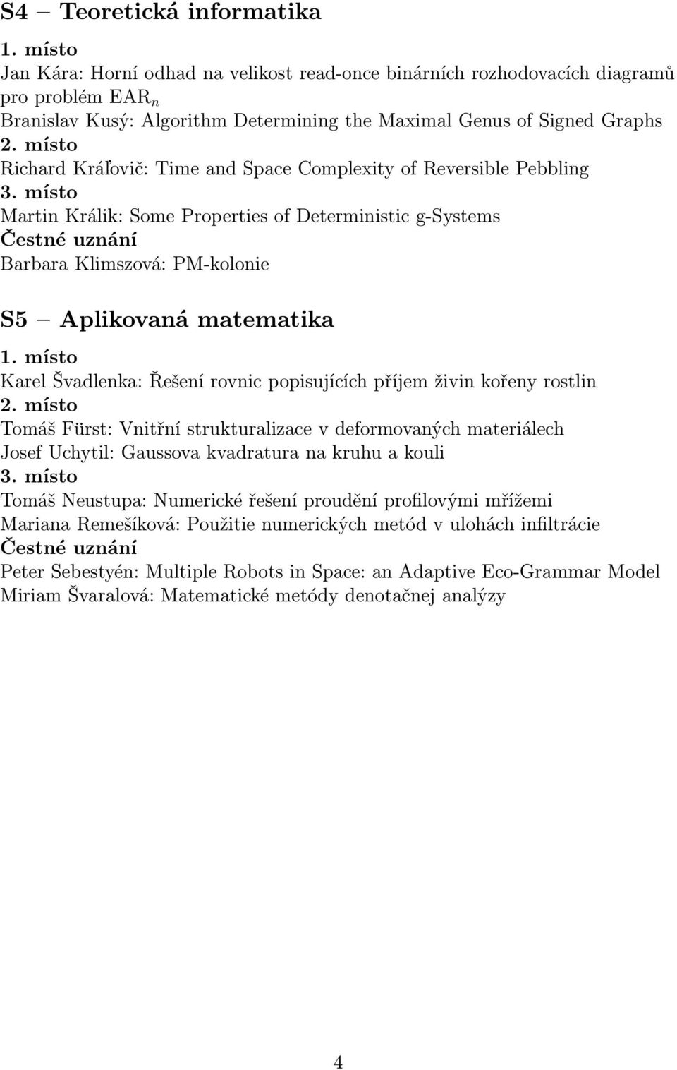 Řešení rovnic popisujících příjem živin kořeny rostlin Tomáš Fürst: Vnitřní strukturalizace v deformovaných materiálech Josef Uchytil: Gaussova kvadratura na kruhu a kouli Tomáš Neustupa: Numerické