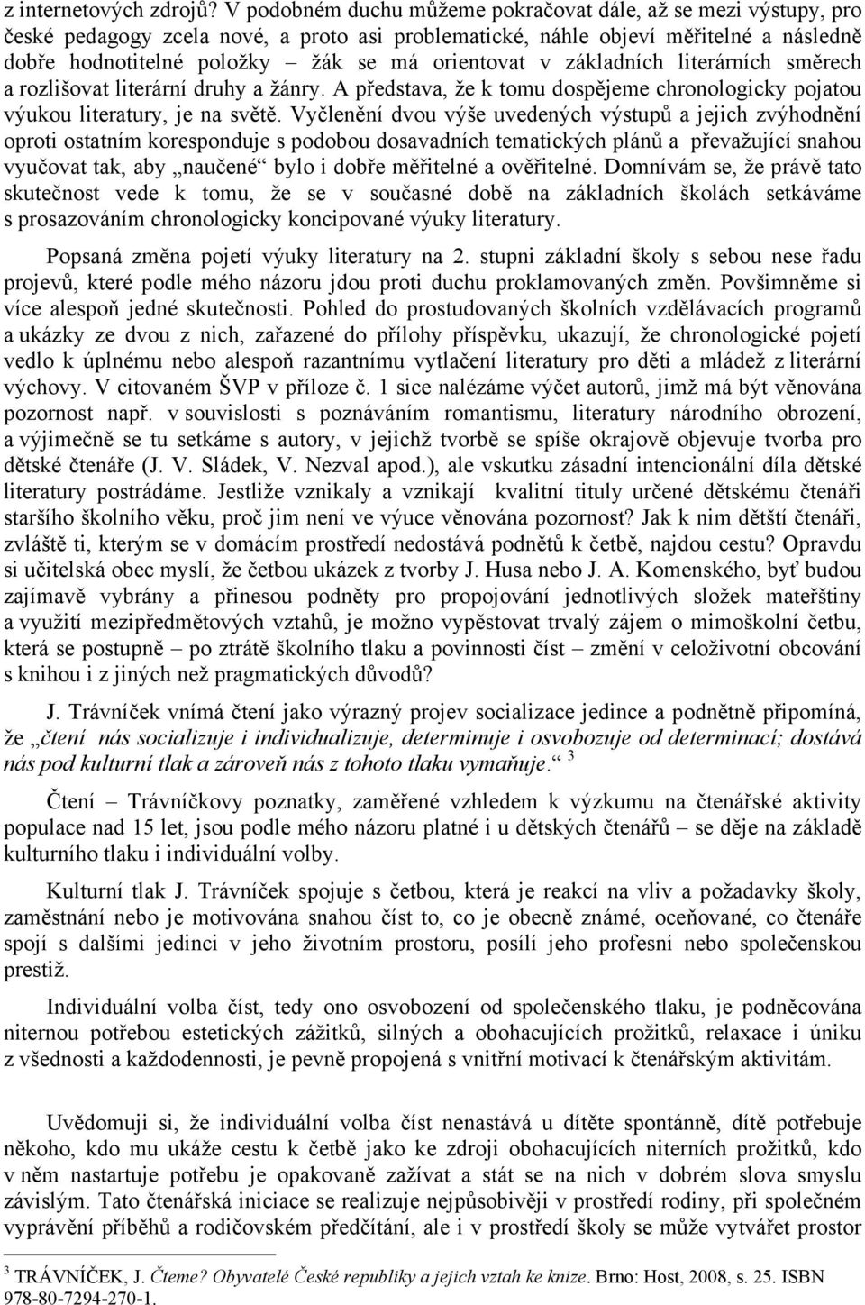 orientovat v základních literárních směrech a rozlišovat literární druhy a žánry. A představa, že k tomu dospějeme chronologicky pojatou výukou literatury, je na světě.