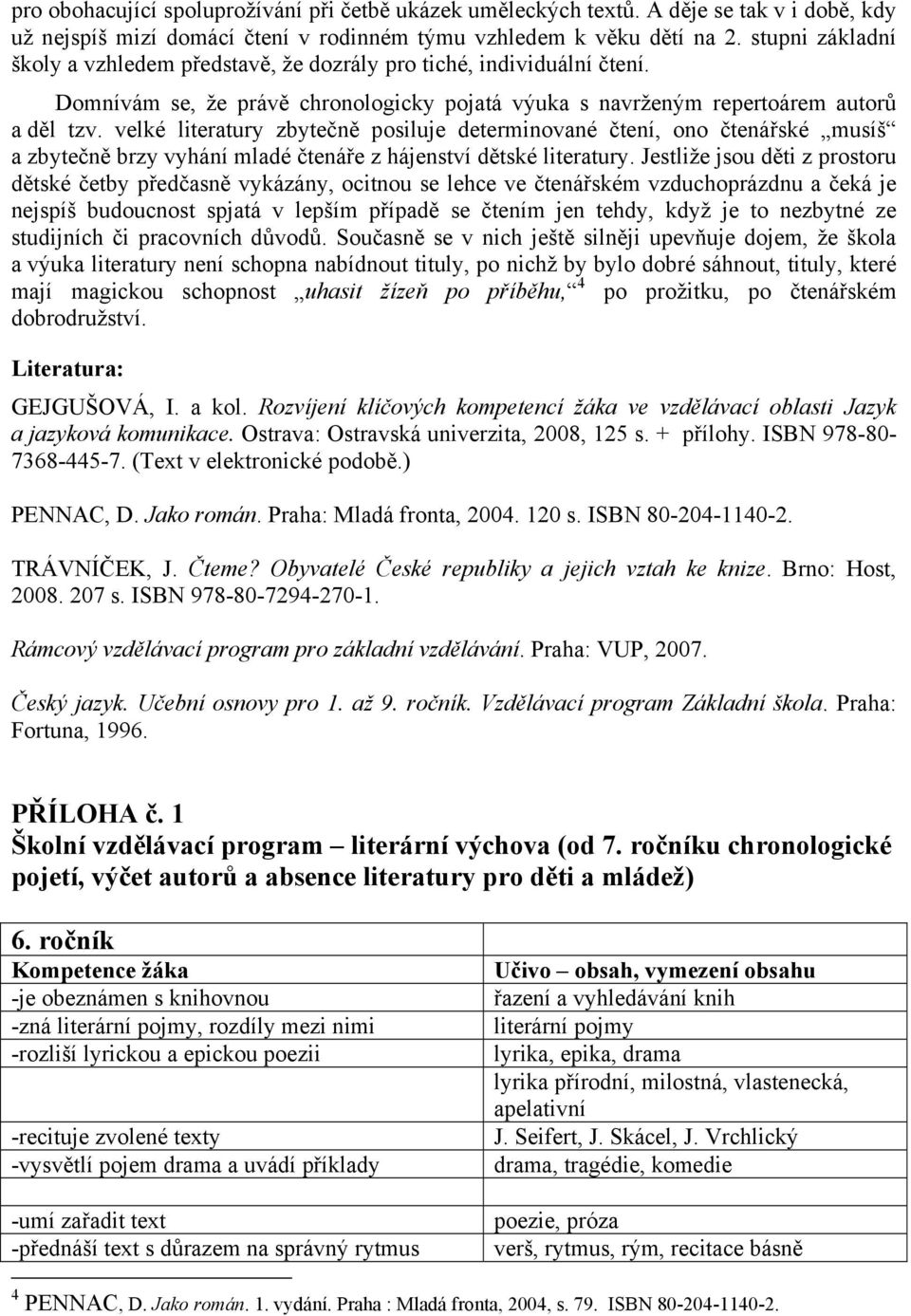 velké literatury zbytečně posiluje determinované čtení, ono čtenářské musíš a zbytečně brzy vyhání mladé čtenáře z hájenství dětské literatury.