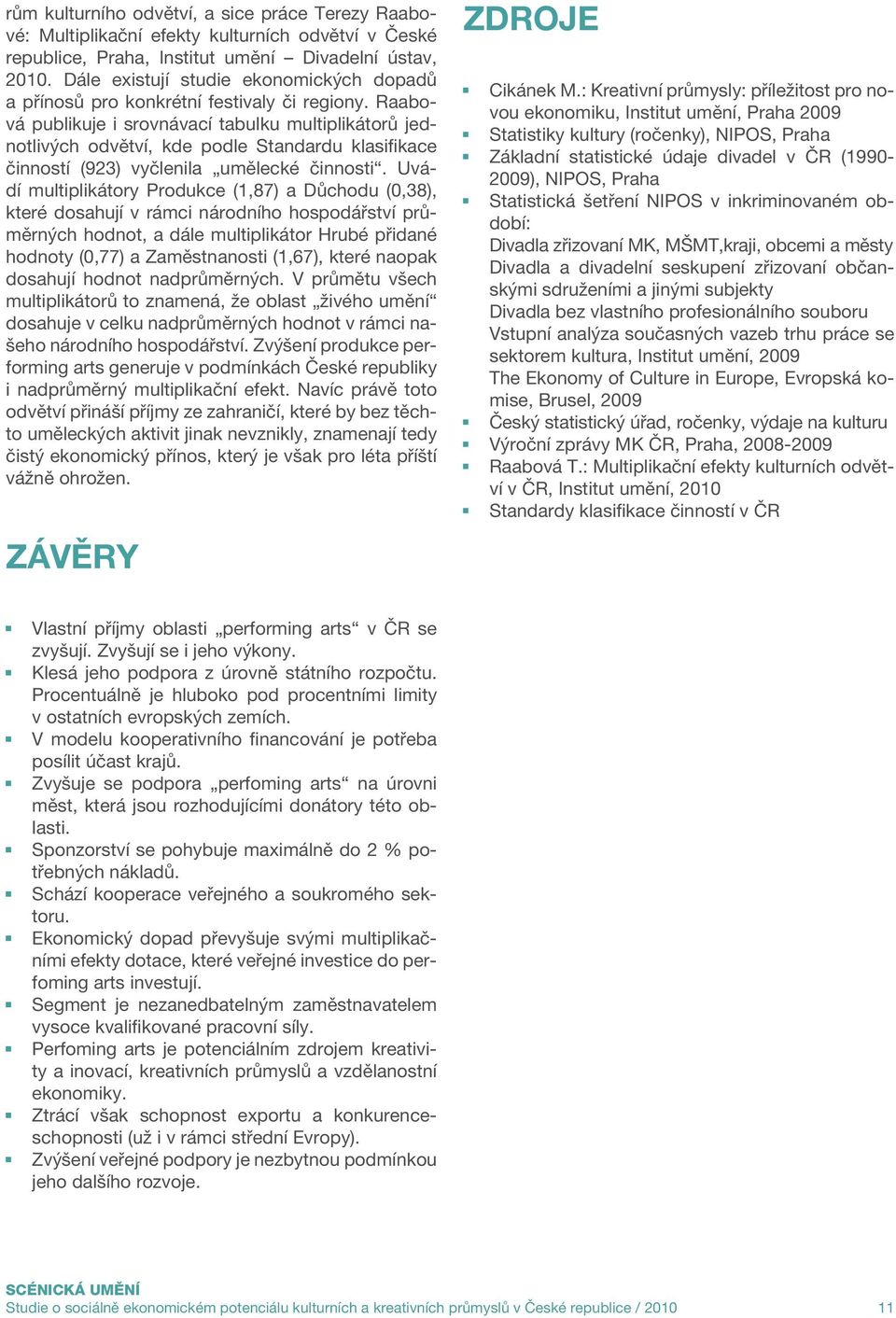 Raabová publikuje i srovnávací tabulku multiplikátorů jednotlivých odvětví, kde podle Standardu klasifikace činností (923) vyčlenila umělecké činnosti.