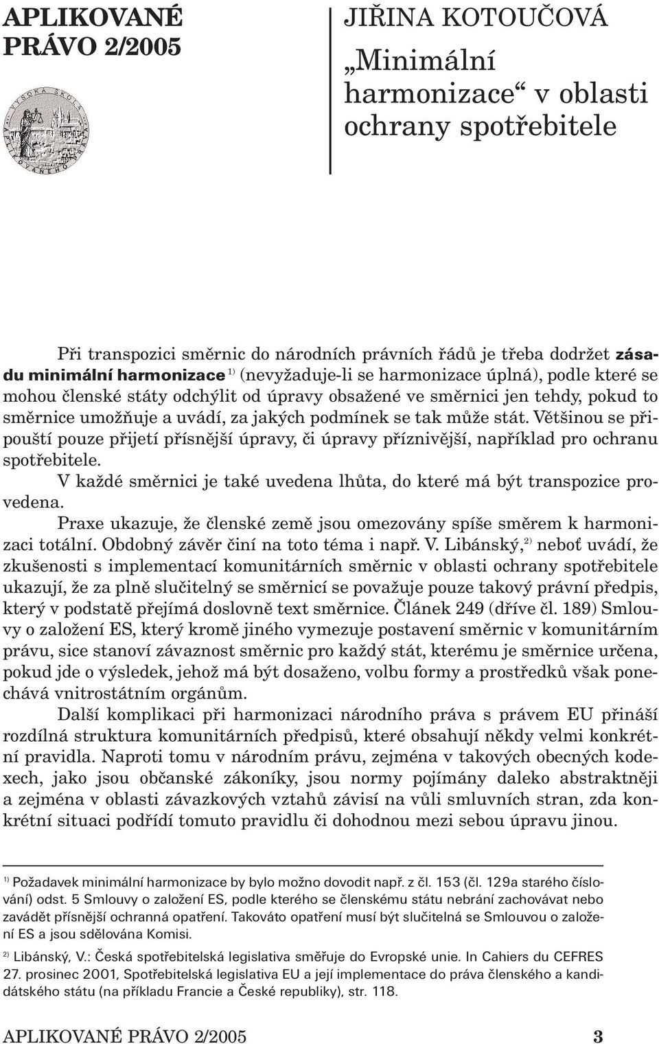 Většinou se připouští pouze přijetí přísnější úpravy, či úpravy příznivější, například pro ochranu spotřebitele. V každé směrnici je také uvedena lhůta, do které má být transpozice provedena.