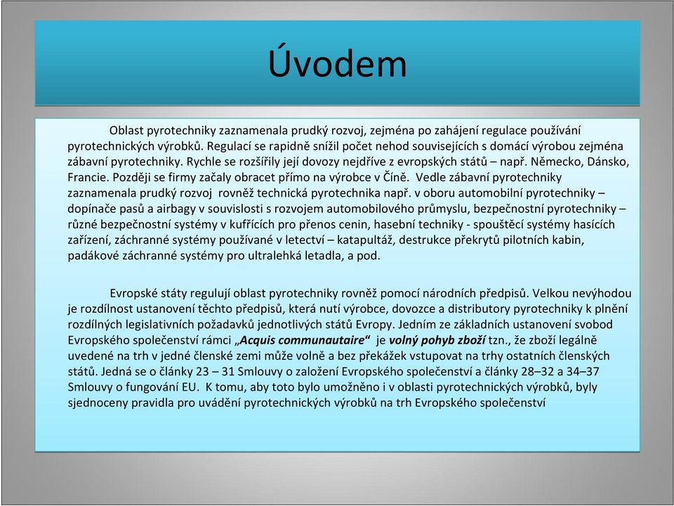 Později se firmy začaly obracet přímo na výrobce v Číně. Vedle zábavní pyrotechniky zaznamenala prudký rozvoj rovněž technická pyrotechnika např.