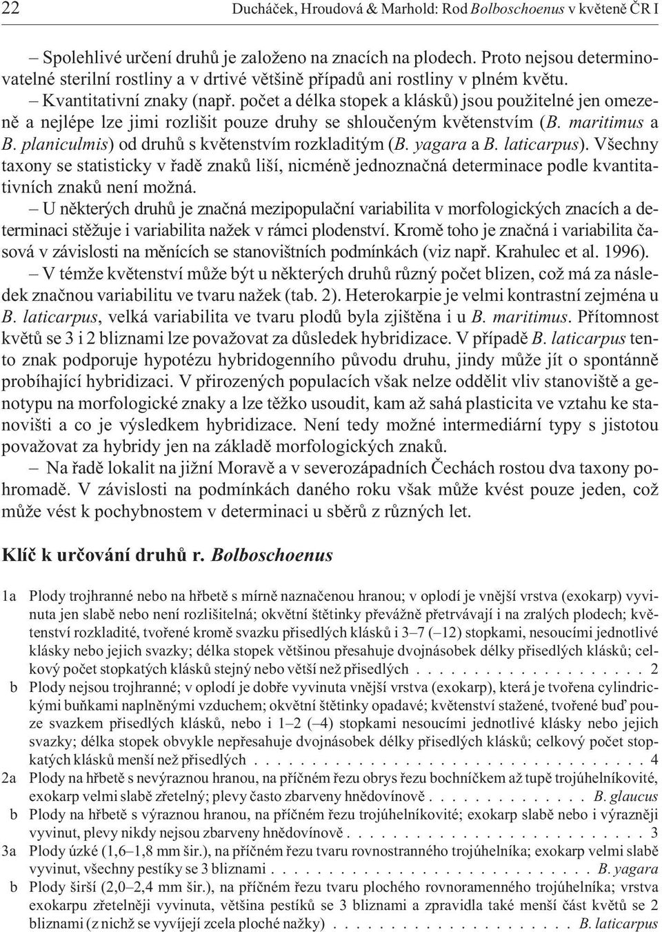 poèet a délka stopek a kláskù) jsou pou itelné jen omezenì a nejlépe lze jimi rozlišit pouze druhy se shlouèeným kvìtenstvím (B. maritimus a B. planiculmis) od druhù s kvìtenstvím rozkladitým (B.